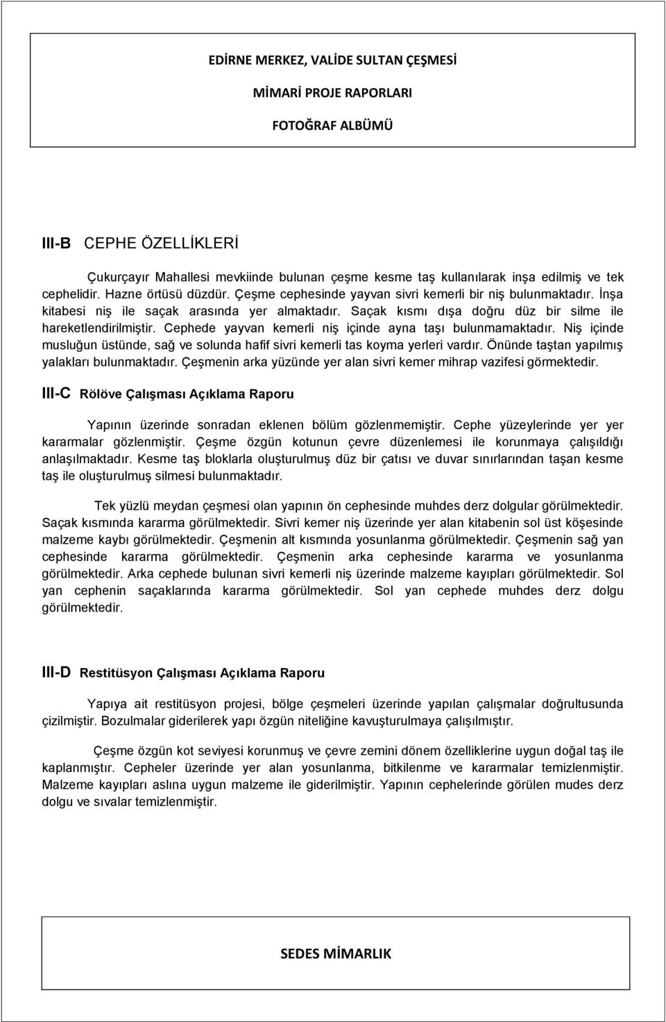 Cephede yayvan kemerli niş içinde ayna taşı bulunmamaktadır. Niş içinde musluğun üstünde, sağ ve solunda hafif sivri kemerli tas koyma yerleri vardır. Önünde taştan yapılmış yalakları bulunmaktadır.