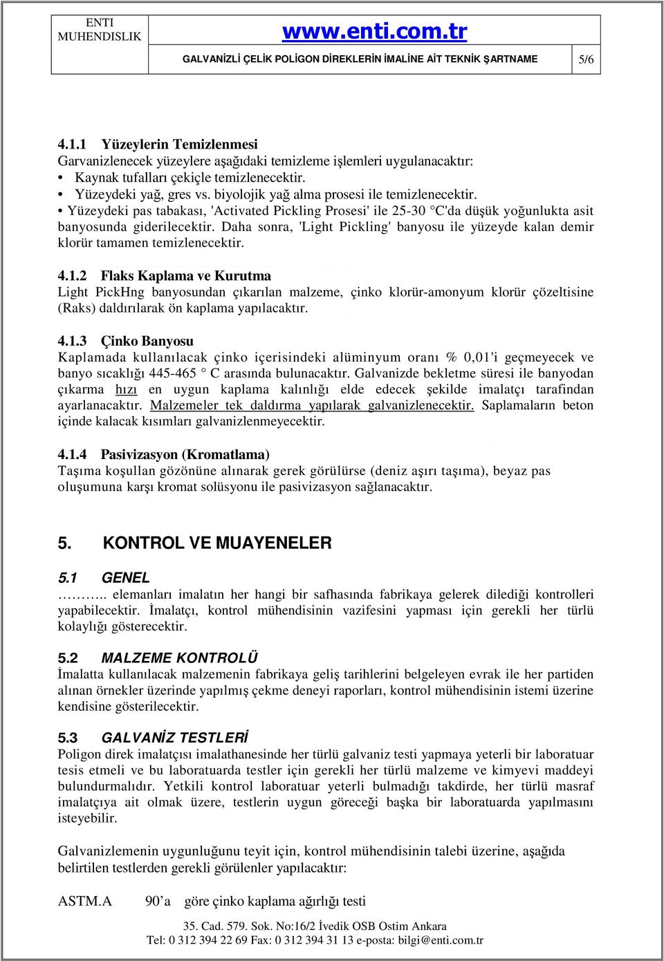 biyolojik yağ alma prosesi ile temizlenecektir. Yüzeydeki pas tabakası, 'Activated Pickling Prosesi' ile 25-30 C'da düşük yoğunlukta asit banyosunda giderilecektir.