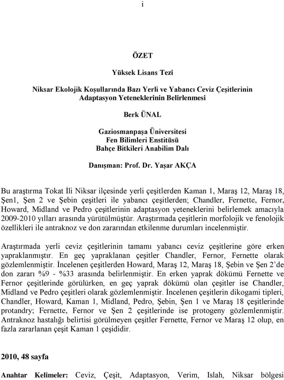 Yaşar AKÇA Bu araģtırma Tokat Ġli Niksar ilçesinde yerli çeģitlerden Kaman 1, MaraĢ 12, MaraĢ 18, ġen1, ġen 2 ve ġebin çeģitleri ile yabancı çeģitlerden; Chandler, Fernette, Fernor, Howard, Midland