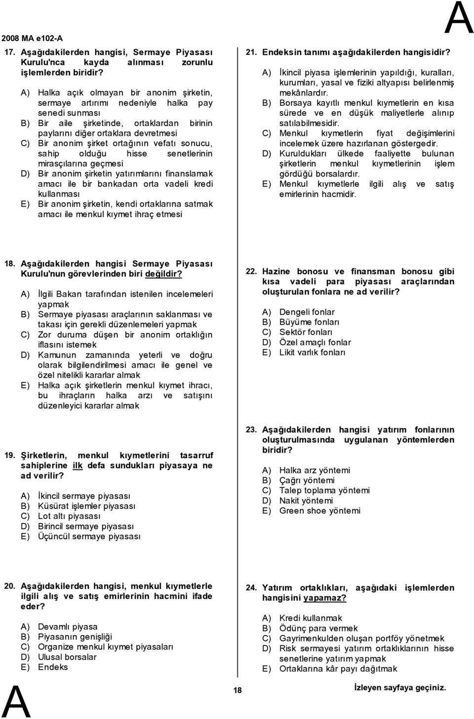 ortağının vefatı sonucu, sahip olduğu hisse senetlerinin mirasçılarına geçmesi D) ir anonim şirketin yatırımlarını finanslamak amacı ile bir bankadan orta vadeli kredi kullanması E) ir anonim