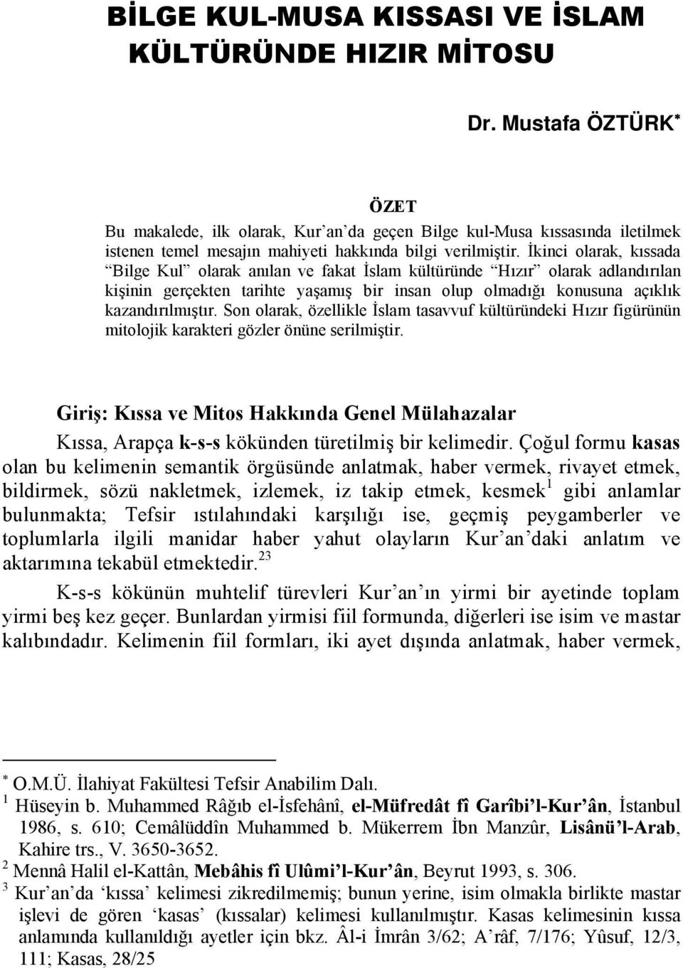 İkinci olarak, kıssada Bilge Kul olarak anılan ve fakat İslam kültüründe Hızır olarak adlandırılan kişinin gerçekten tarihte yaşamış bir insan olup olmadığı konusuna açıklık kazandırılmıştır.