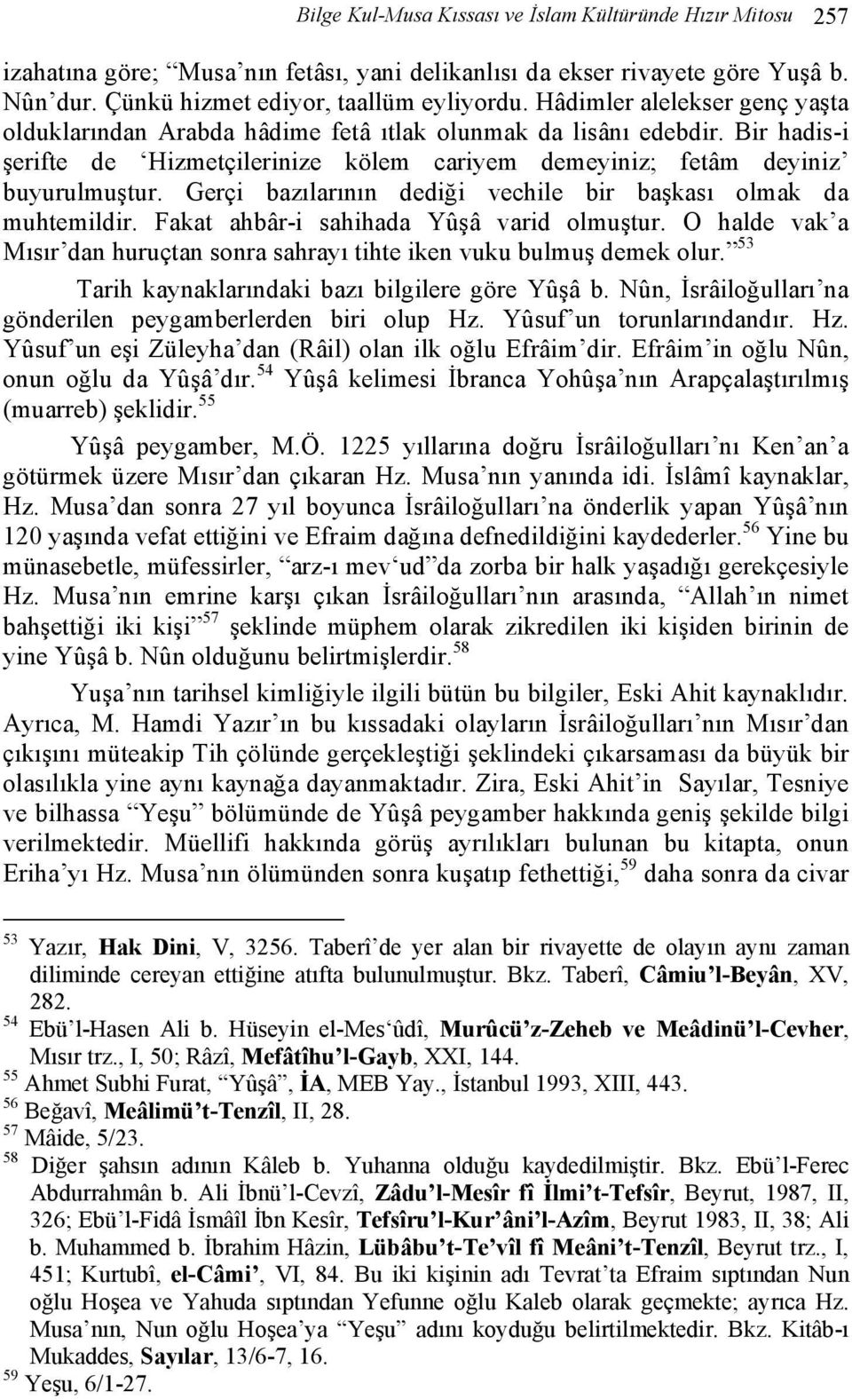 Gerçi bazılarının dediği vechile bir başkası olmak da muhtemildir. Fakat ahbâr-i sahihada Yûşâ varid olmuştur. O halde vak a Mısır dan huruçtan sonra sahrayı tihte iken vuku bulmuş demek olur.