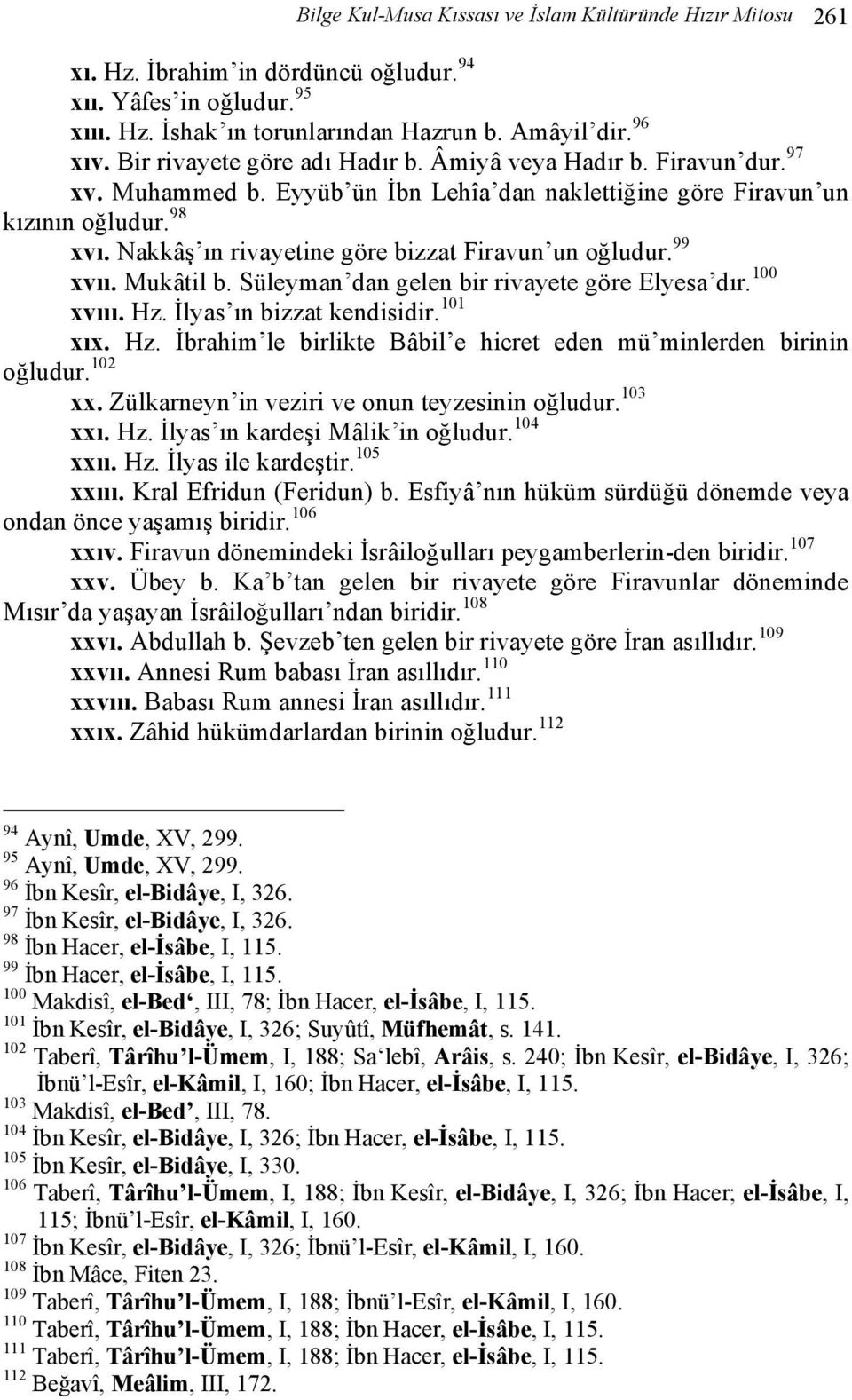 Nakkâş ın rivayetine göre bizzat Firavun un oğludur. 99 xvıı. Mukâtil b. Süleyman dan gelen bir rivayete göre Elyesa dır. 100 xvııı. Hz.