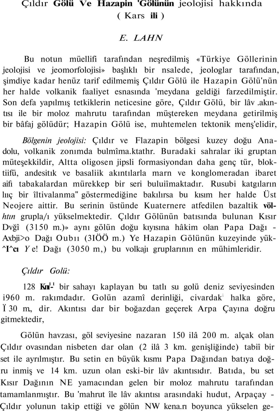 Gölü'nün her halde volkanik faaliyet esnasında 'meydana geldiği farzedilmiştir. Son defa yapılmış tetkiklerin neticesine göre, Çıldır Gölü, bir lâv.