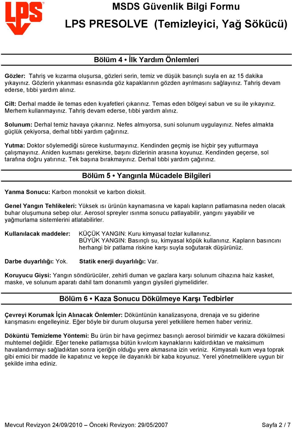 Temas eden bölgeyi sabun ve su ile yıkayınız. Merhem kullanmayınız. Tahriş devam ederse, tıbbi yardım alınız. Solunum: Derhal temiz havaya çıkarınız. Nefes almıyorsa, suni solunum uygulayınız.