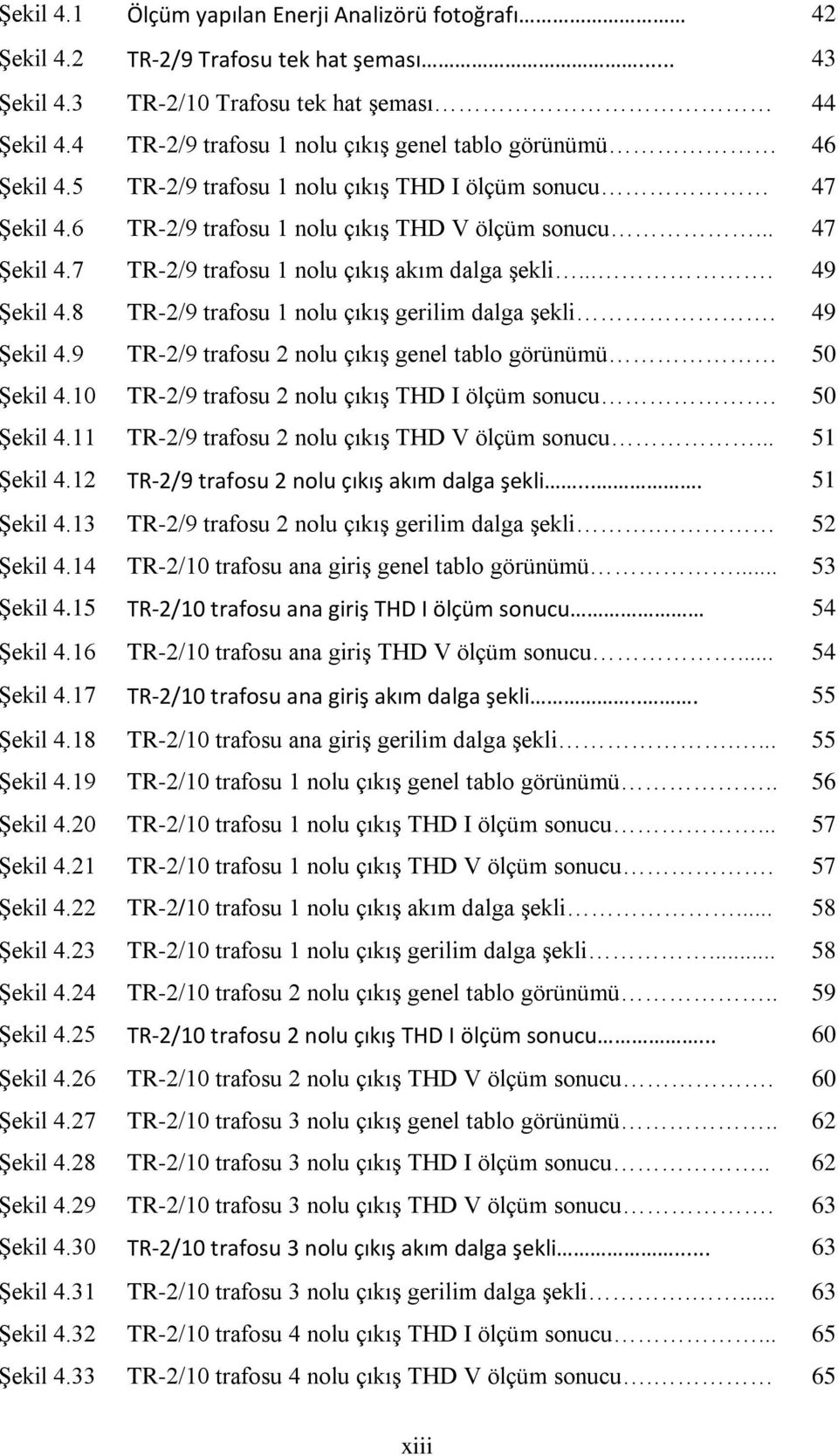 ... 49 Şekil 4.8 TR-2/9 trafosu 1 nolu çıkış gerilim dalga şekli. 49 Şekil 4.9 TR-2/9 trafosu 2 nolu çıkış genel tablo görünümü 50 Şekil 4.10 TR-2/9 trafosu 2 nolu çıkış THD I ölçüm sonucu.