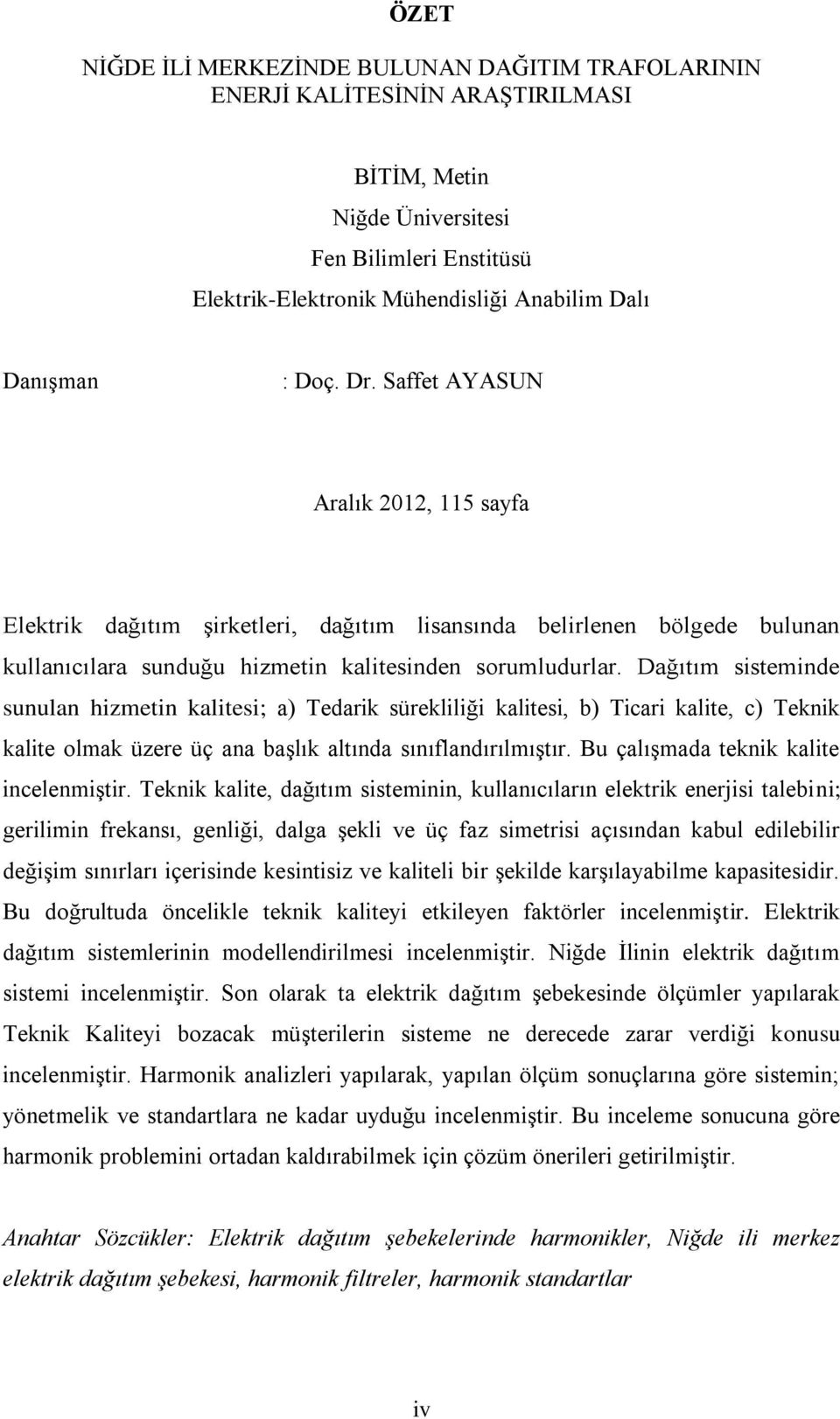 Dağıtım sisteminde sunulan hizmetin kalitesi; a) Tedarik sürekliliği kalitesi, b) Ticari kalite, c) Teknik kalite olmak üzere üç ana başlık altında sınıflandırılmıştır.