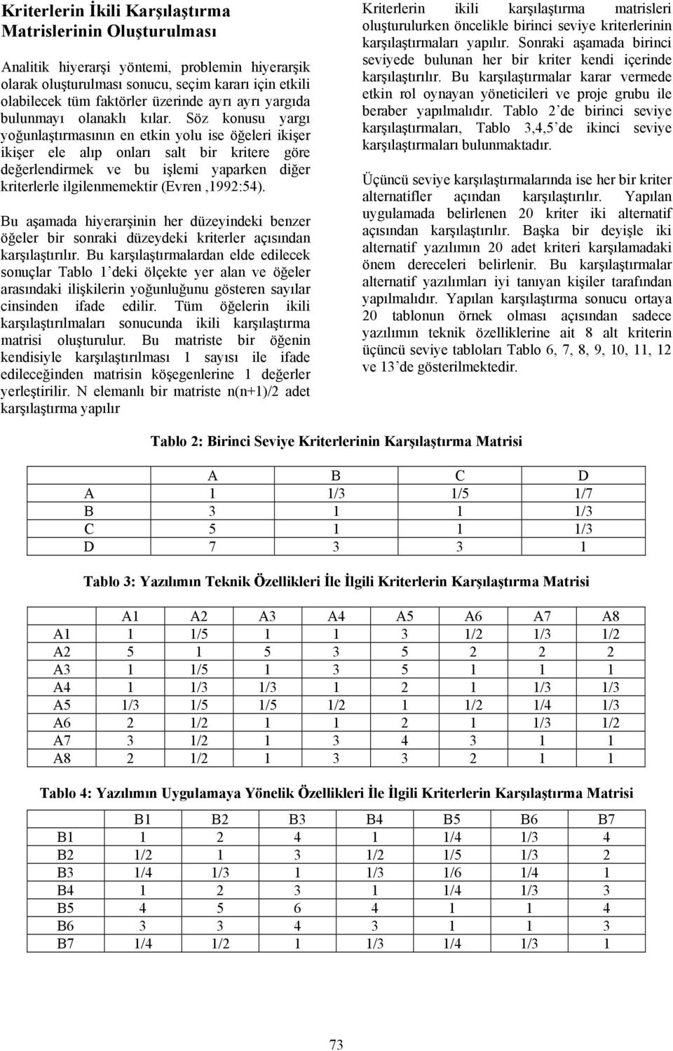 Söz konusu yargı yoğunlaştırmasının en etkin yolu ise öğeleri ikişer ikişer ele alıp onları salt bir kritere göre değerlendirmek ve bu işlemi yaparken diğer kriterlerle ilgilenmemektir