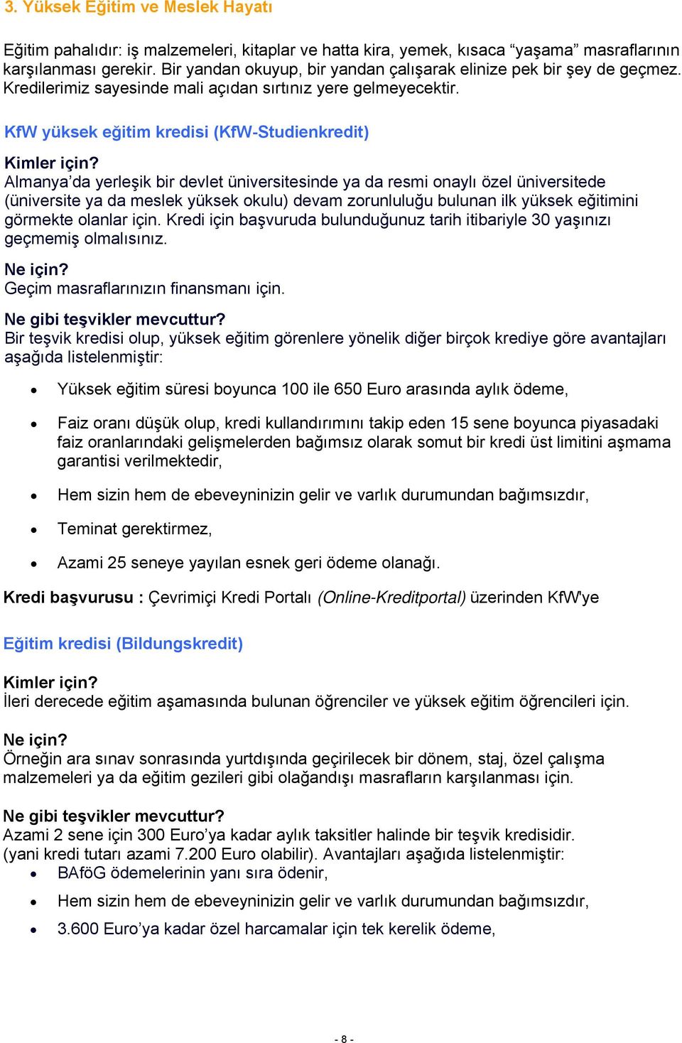 KfW yüksek eğitim kredisi (KfW-Studienkredit) Almanya da yerleşik bir devlet üniversitesinde ya da resmi onaylı özel üniversitede (üniversite ya da meslek yüksek okulu) devam zorunluluğu bulunan ilk