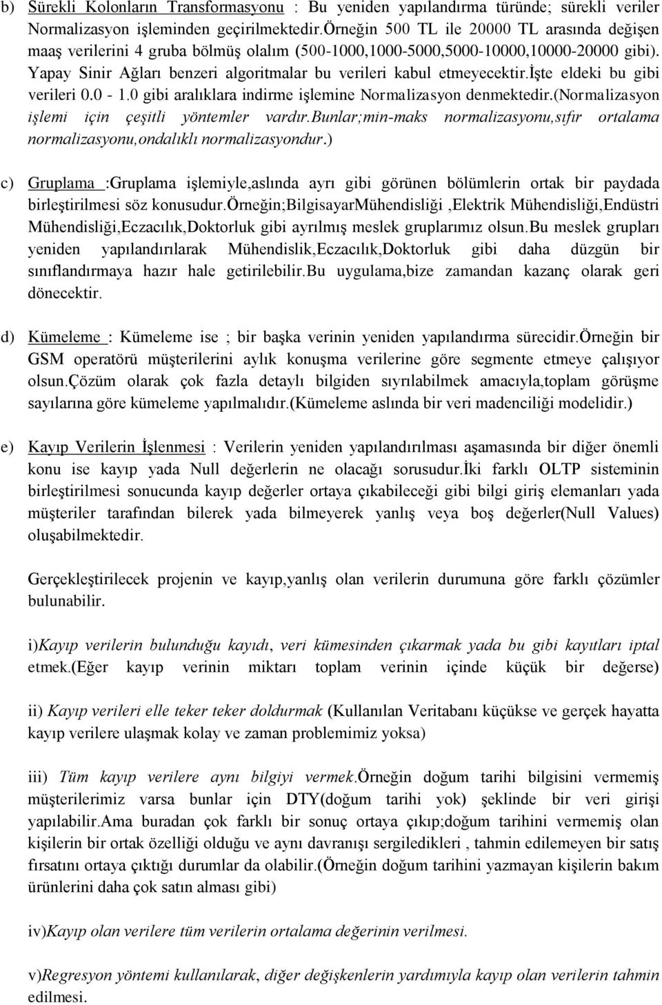 Yapay Sinir Ağları benzeri algoritmalar bu verileri kabul etmeyecektir.işte eldeki bu gibi verileri 0.0-1.0 gibi aralıklara indirme işlemine Normalizasyon denmektedir.