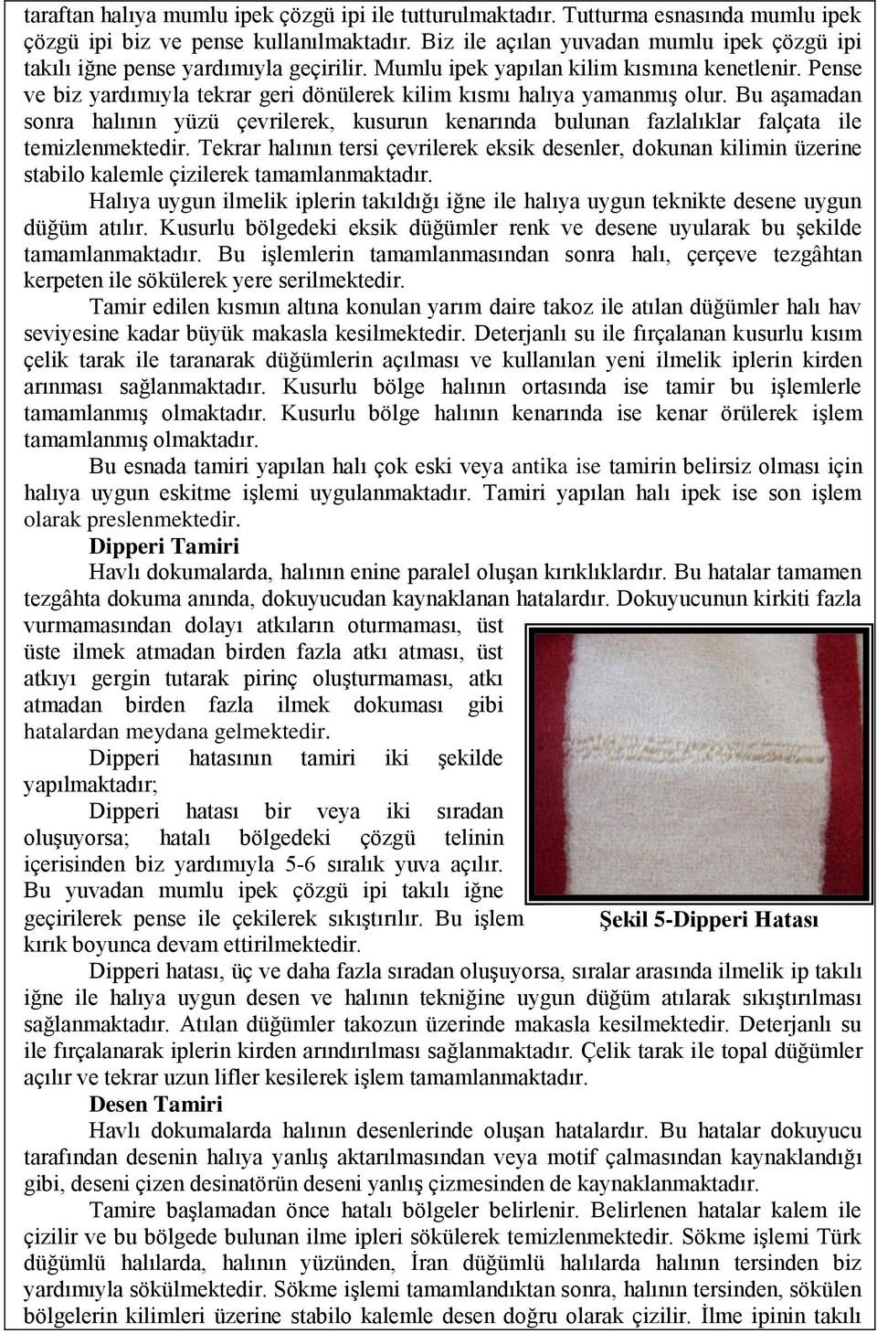 Pense ve biz yardımıyla tekrar geri dönülerek kilim kısmı halıya yamanmış olur. Bu aşamadan sonra halının yüzü çevrilerek, kusurun kenarında bulunan fazlalıklar falçata ile temizlenmektedir.