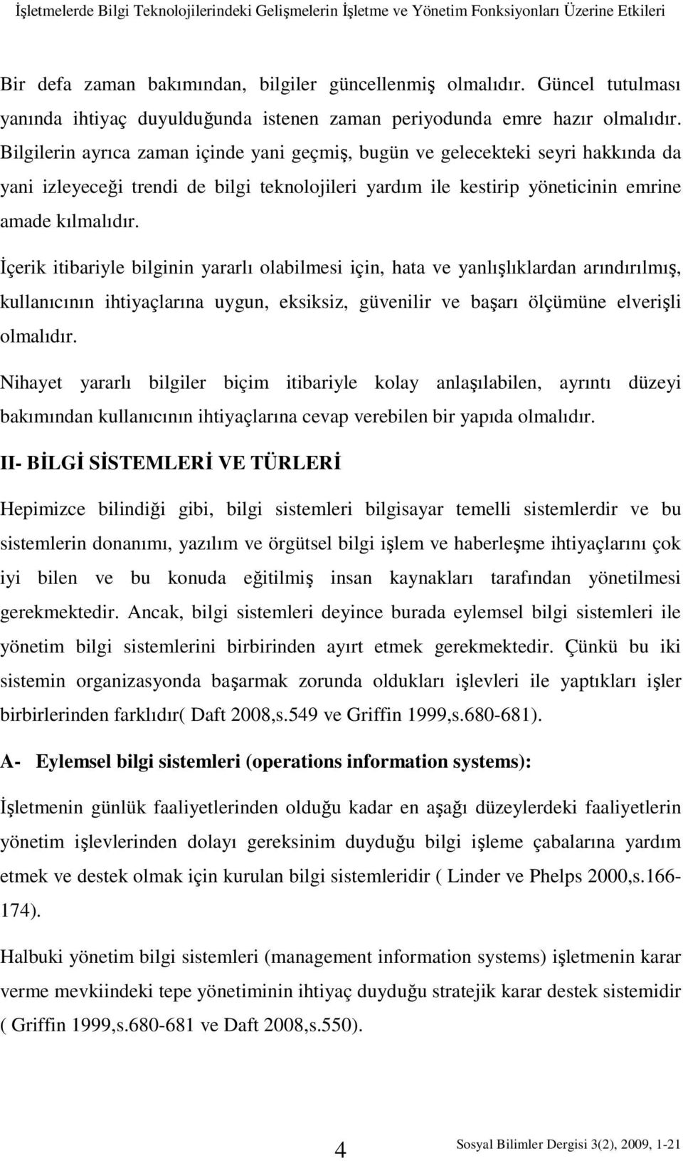 Bilgilerin ayrıca zaman içinde yani geçmiş, bugün ve gelecekteki seyri hakkında da yani izleyeceği trendi de bilgi teknolojileri yardım ile kestirip yöneticinin emrine amade kılmalıdır.