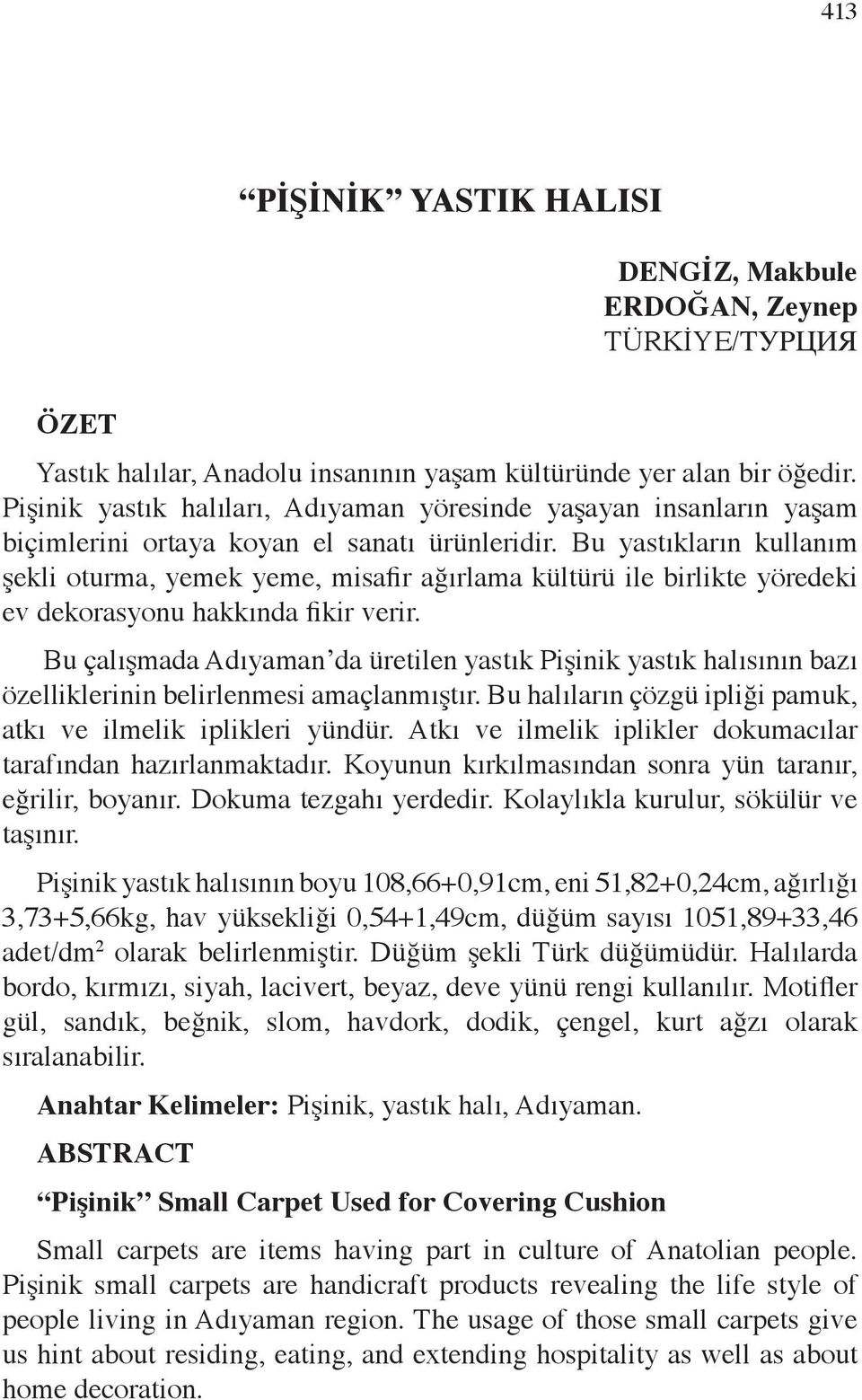 Bu yastıkların kullanım şekli oturma, yemek yeme, misafir ağırlama kültürü ile birlikte yöredeki ev dekorasyonu hakkında fikir verir.