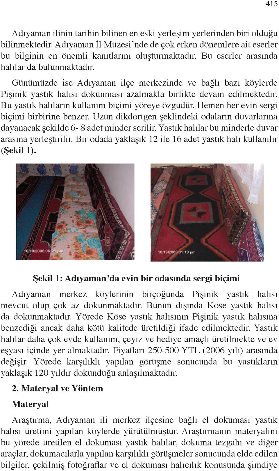 Sivas (Kayıpmaz ve Kayıpmaz, 1993;60), Kırşehir (Ölmez, 2002; ), Konya (Başaran, 2004; 36) yörelerinde yastık halısı dokunduğu ya da kullanıldığı bazı literatürde ifade edilmektedir.