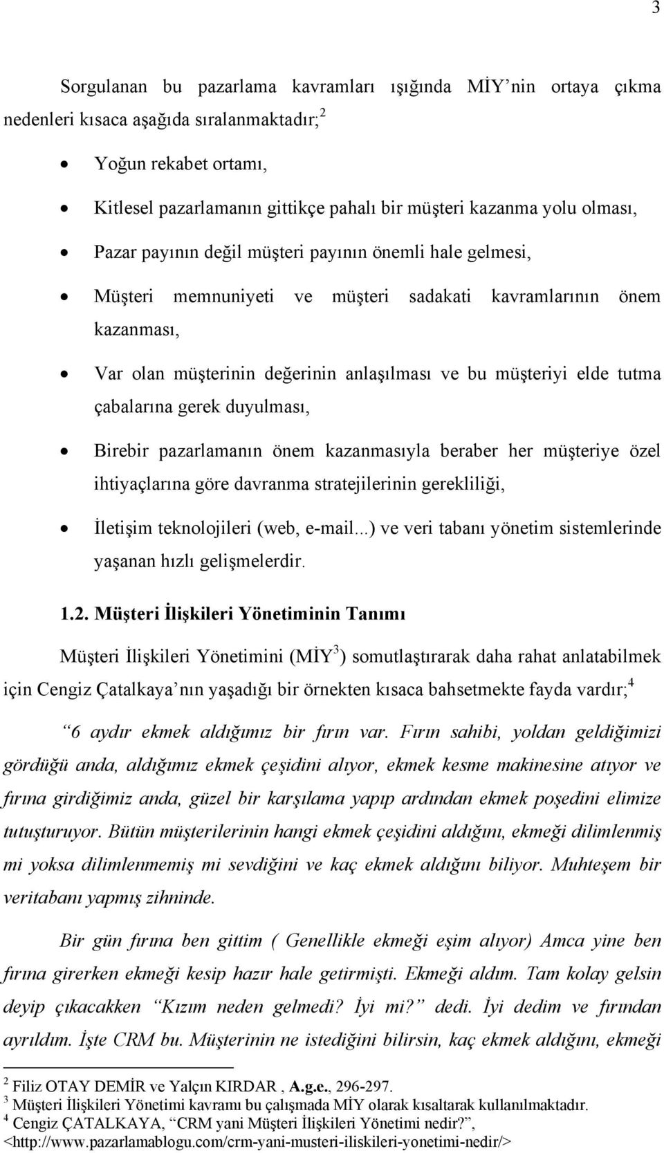 tutma çabalarına gerek duyulması, Birebir pazarlamanın önem kazanmasıyla beraber her müşteriye özel ihtiyaçlarına göre davranma stratejilerinin gerekliliği, İletişim teknolojileri (web, e-mail.