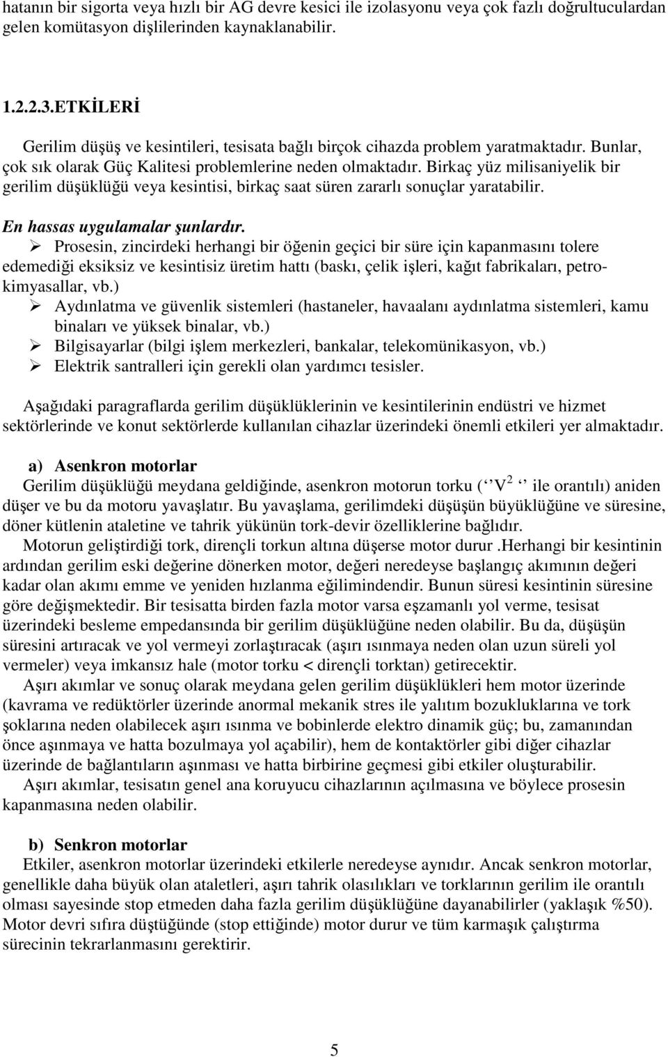 Birkaç yüz milisaniyelik bir gerilim düşüklüğü veya kesintisi, birkaç saat süren zararlı sonuçlar yaratabilir. En hassas uygulamalar şunlardır.