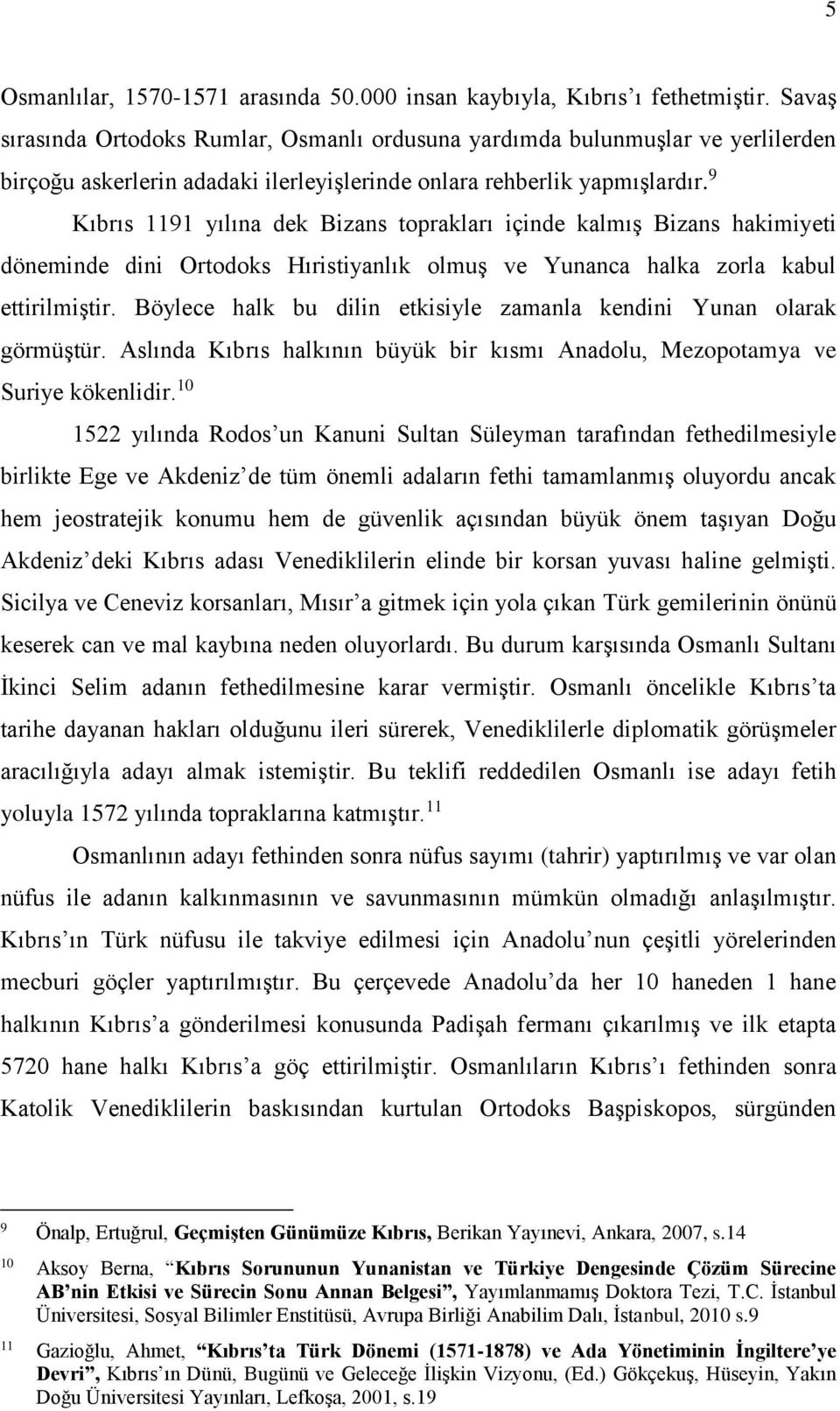 9 Kıbrıs 1191 yılına dek Bizans toprakları içinde kalmış Bizans hakimiyeti döneminde dini Ortodoks Hıristiyanlık olmuş ve Yunanca halka zorla kabul ettirilmiştir.