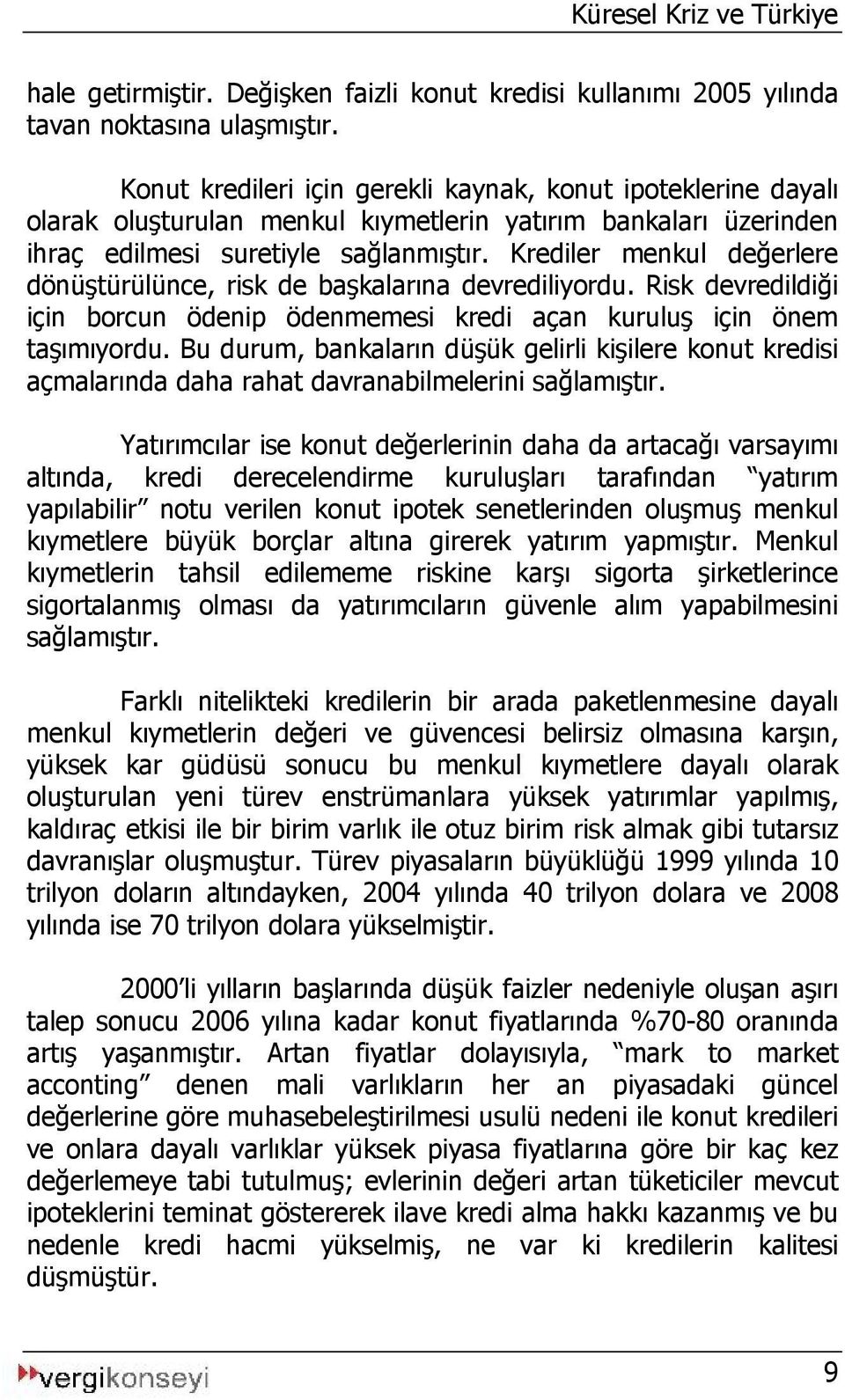 Krediler menkul değerlere dönüştürülünce, risk de başkalarına devrediliyordu. Risk devredildiği için borcun ödenip ödenmemesi kredi açan kuruluş için önem taşımıyordu.