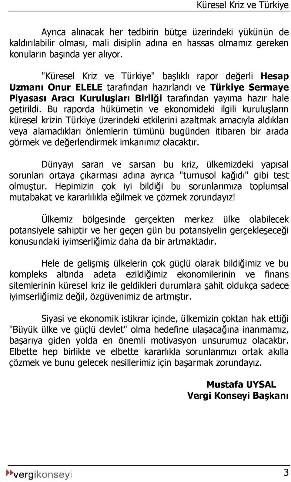 Bu raporda hükümetin ve ekonomideki ilgili kuruluşların küresel krizin Türkiye üzerindeki etkilerini azaltmak amacıyla aldıkları veya alamadıkları önlemlerin tümünü bugünden itibaren bir arada görmek