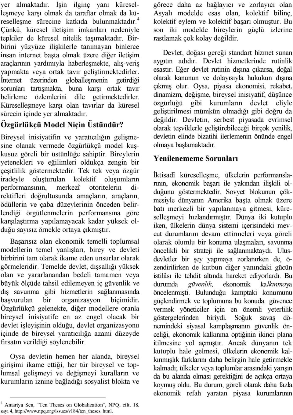 Birbirini yüzyüze ilişkilerle tanımayan binlerce insan internet başta olmak üzere diğer iletişim araçlarının yardımıyla haberleşmekte, alış-veriş yapmakta veya ortak tavır geliştirmektedirler.