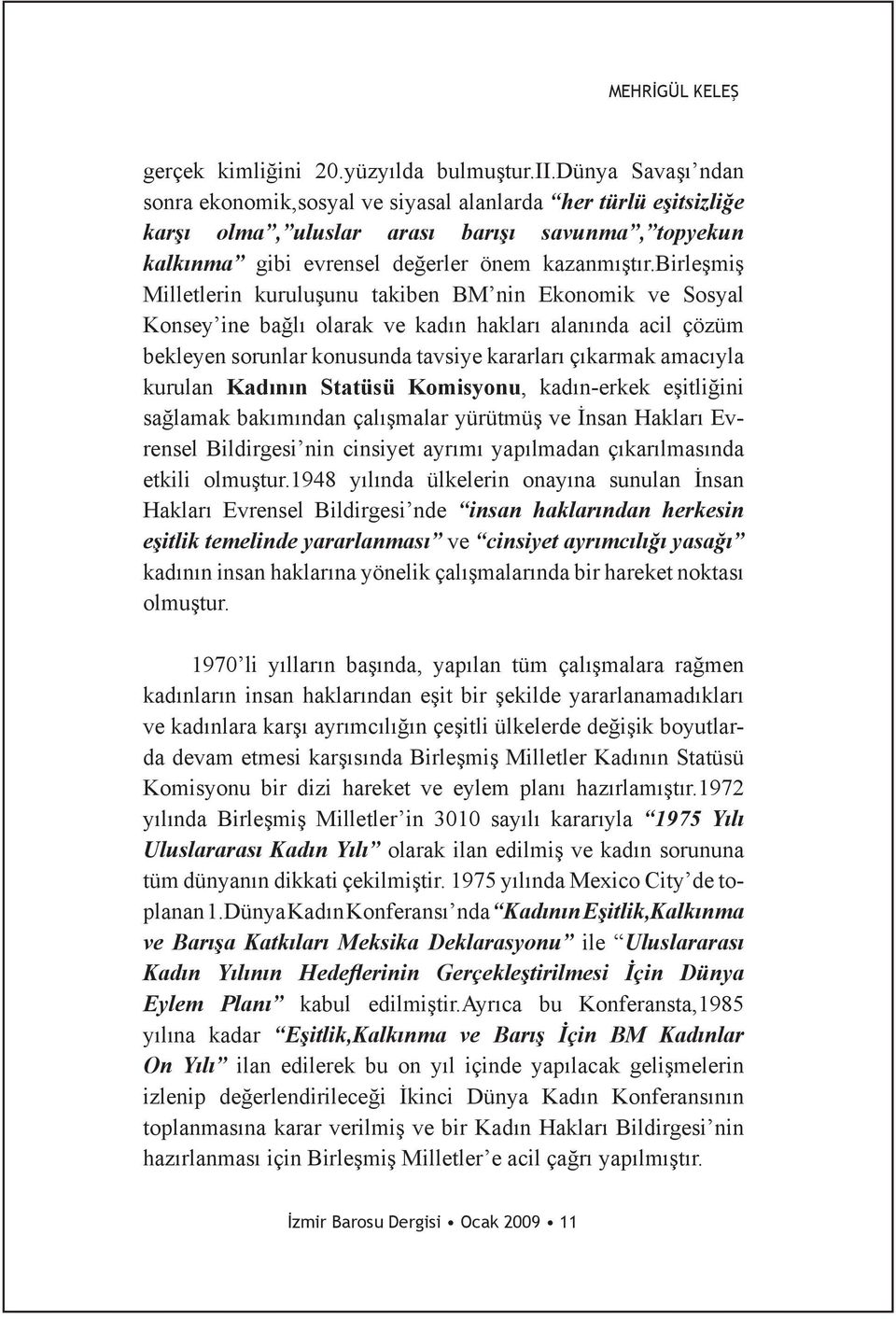 birleşmiş Milletlerin kuruluşunu takiben BM nin Ekonomik ve Sosyal Konsey ine bağlı olarak ve kadın hakları alanında acil çözüm bekleyen sorunlar konusunda tavsiye kararları çıkarmak amacıyla kurulan