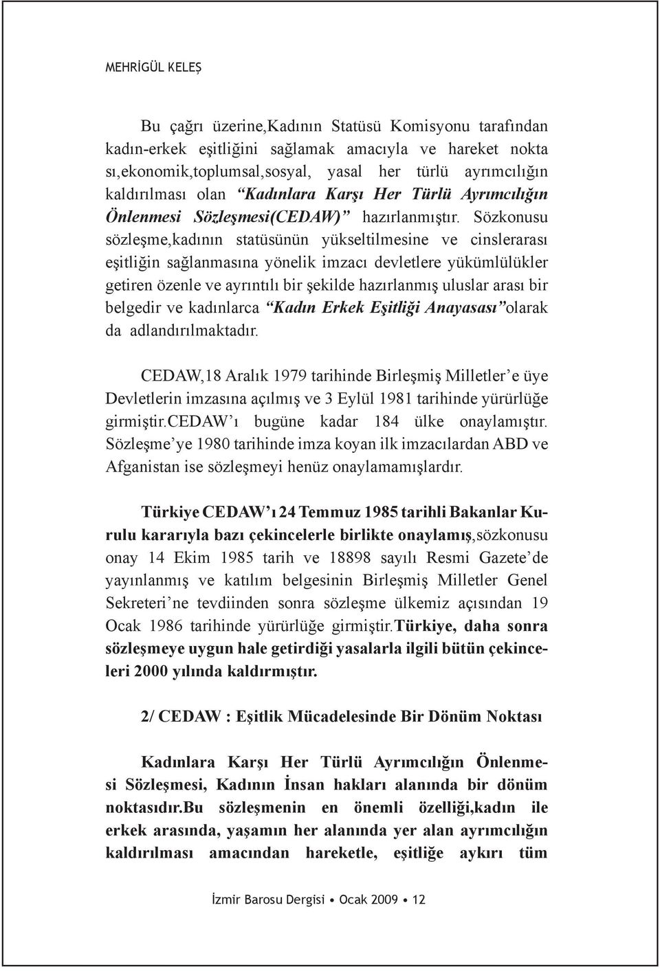 Sözkonusu sözleşme,kadının statüsünün yükseltilmesine ve cinslerarası eşitliğin sağlanmasına yönelik imzacı devletlere yükümlülükler getiren özenle ve ayrıntılı bir şekilde hazırlanmış uluslar arası