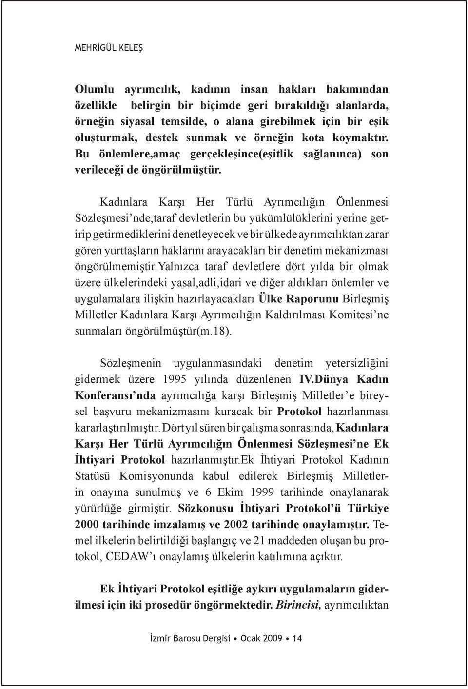 Kadınlara Karşı Her Türlü Ayrımcılığın Önlenmesi Sözleşmesi nde,taraf devletlerin bu yükümlülüklerini yerine getirip getirmediklerini denetleyecek ve bir ülkede ayrımcılıktan zarar gören yurttaşların