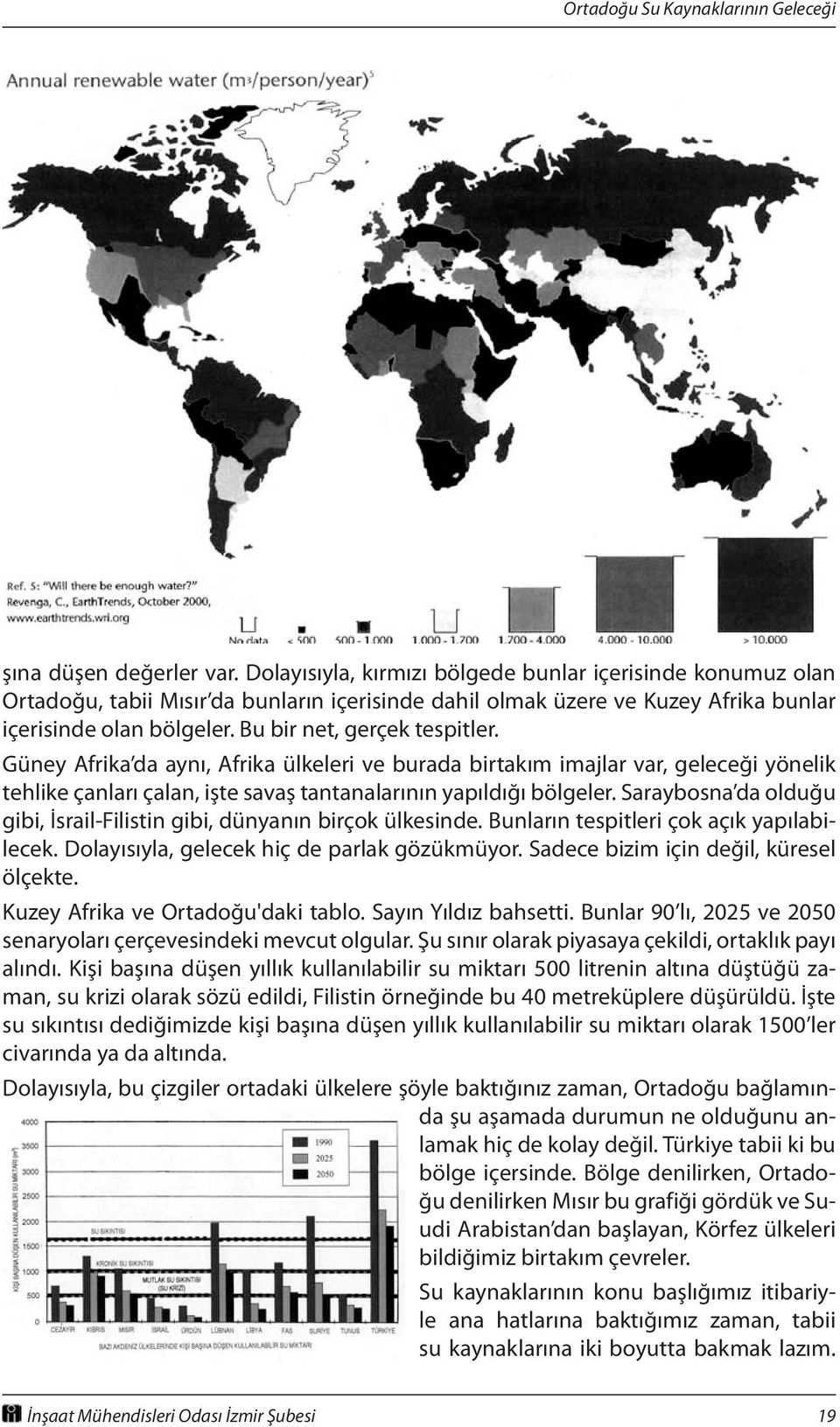 Saraybosna da olduğu gibi, İsrail-Filistin gibi, dünyanın birçok ülkesinde. Bunların tespitleri çok açık yapılabilecek. Dolayısıyla, gelecek hiç de parlak gözükmüyor.