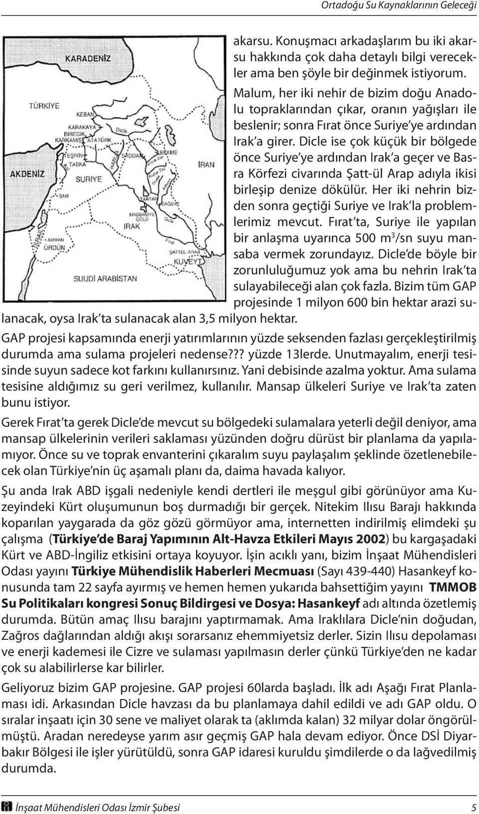 Dicle ise çok küçük bir bölgede önce Suriye ye ardından Irak a geçer ve Basra Körfezi civarında Şatt-ül Arap adıyla ikisi birleşip denize dökülür.