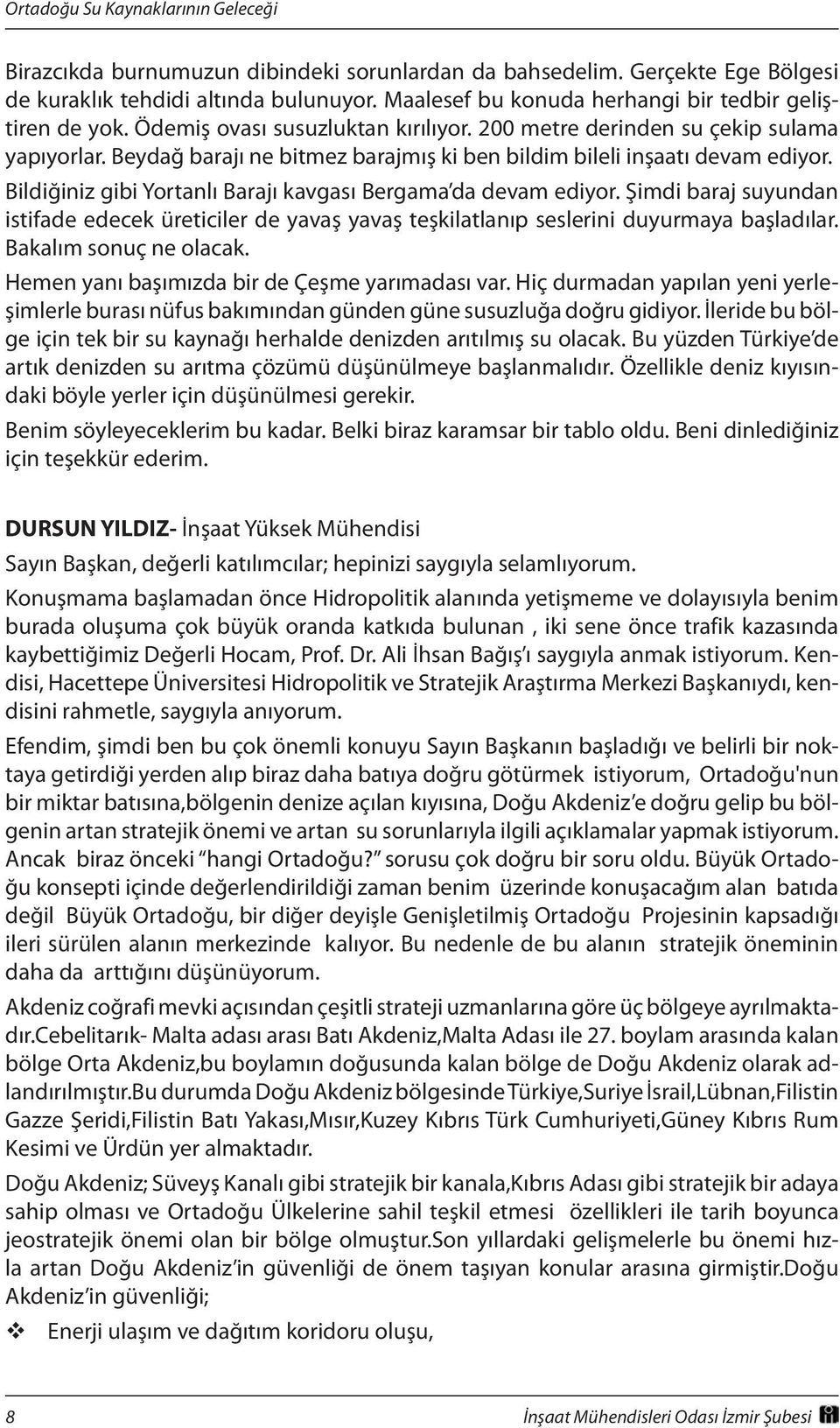 Bildiğiniz gibi Yortanlı Barajı kavgası Bergama da devam ediyor. Şimdi baraj suyundan istifade edecek üreticiler de yavaş yavaş teşkilatlanıp seslerini duyurmaya başladılar. Bakalım sonuç ne olacak.