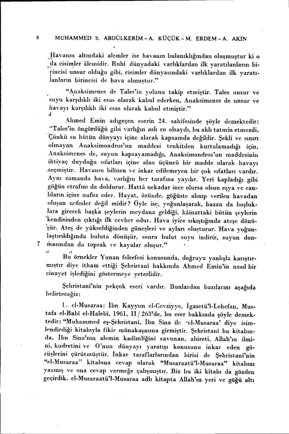 ", "Anaksimenes de Tales'in yolunu takip etm.iştir. Tales unsur ve suyu ka~şılıklı iki esas olarak kabul ederken, Anaksimenes de unsur ve havayı karşılıklı iki esas olarak kabul etıniştir.".ı Ahmed Emin adıgeçen eserin 24.