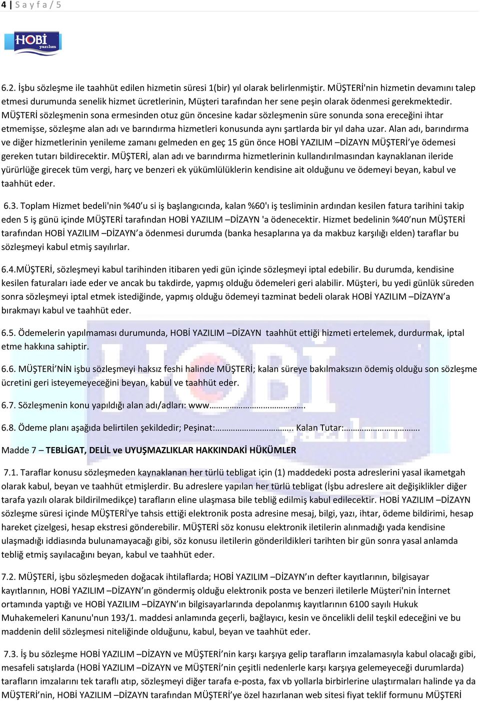 MÜŞTERİ sözleşmenin sona ermesinden otuz gün öncesine kadar sözleşmenin süre sonunda sona ereceğini ihtar etmemişse, sözleşme alan adı ve barındırma hizmetleri konusunda aynı şartlarda bir yıl daha