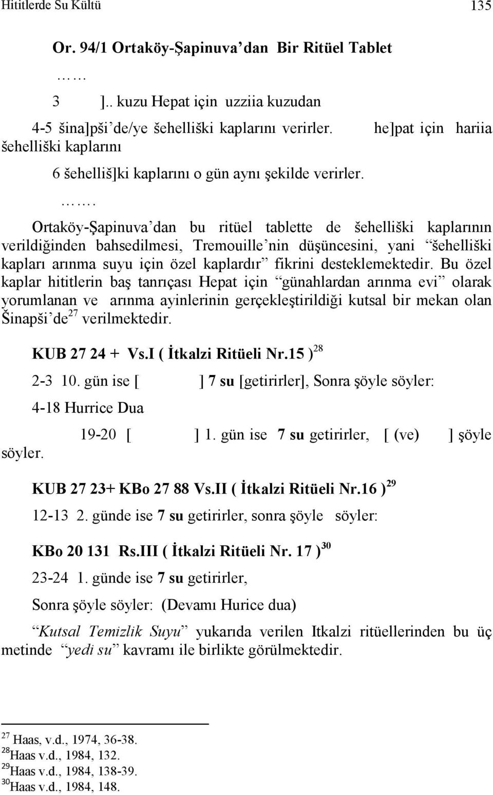 . Ortaköy-Şapinuva dan bu ritüel tablette de šehelliški kaplarının verildiğinden bahsedilmesi, Tremouille nin düşüncesini, yani šehelliški kapları arınma suyu için özel kaplardır fikrini