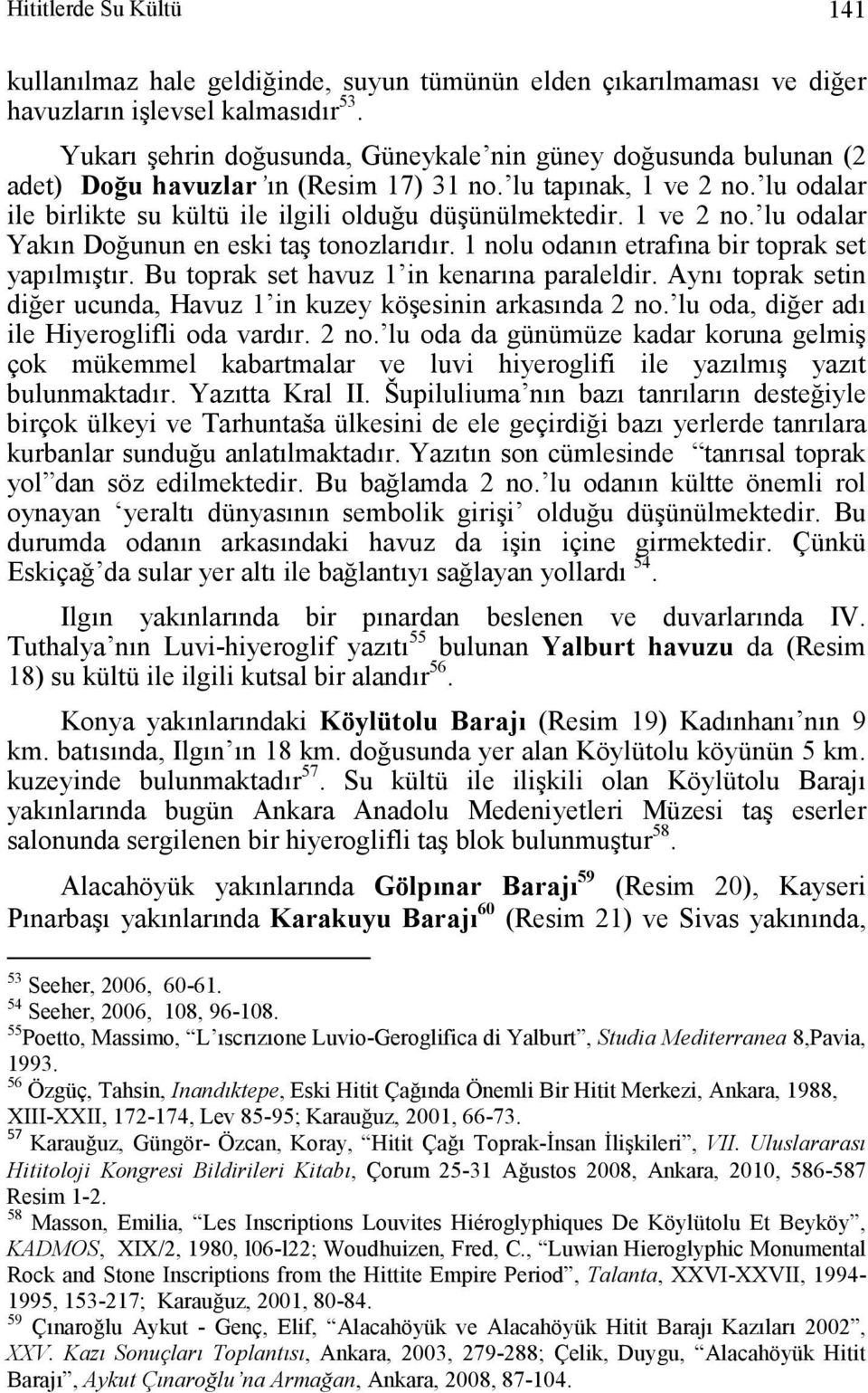 1 ve 2 no. lu odalar Yakın Doğunun en eski taş tonozlarıdır. 1 nolu odanın etrafına bir toprak set yapılmıştır. Bu toprak set havuz 1 in kenarına paraleldir.