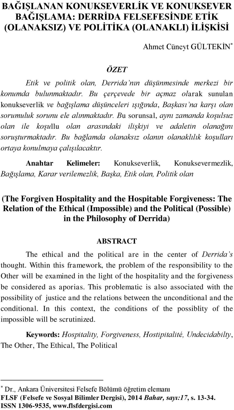 Bu sorunsal, aynı zamanda koşulsuz olan ile koşullu olan arasındaki ilişkiyi ve adaletin olanağını soruşturmaktadır. Bu bağlamda olanaksız olanın olanaklılık koşulları ortaya konulmaya çalışılacaktır.