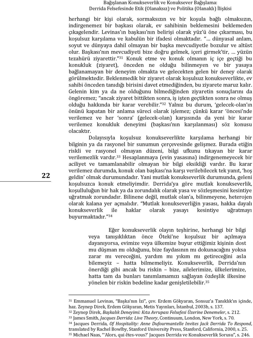 dünyasal anlam, soyut ve dünyaya dahil olmayan bir başka mevcudiyetle bozulur ve altüst olur. Başkası nın mevcudiyeti bize doğru gelmek, içeri girmek tir, yüzün tezahürü ziyarettir.