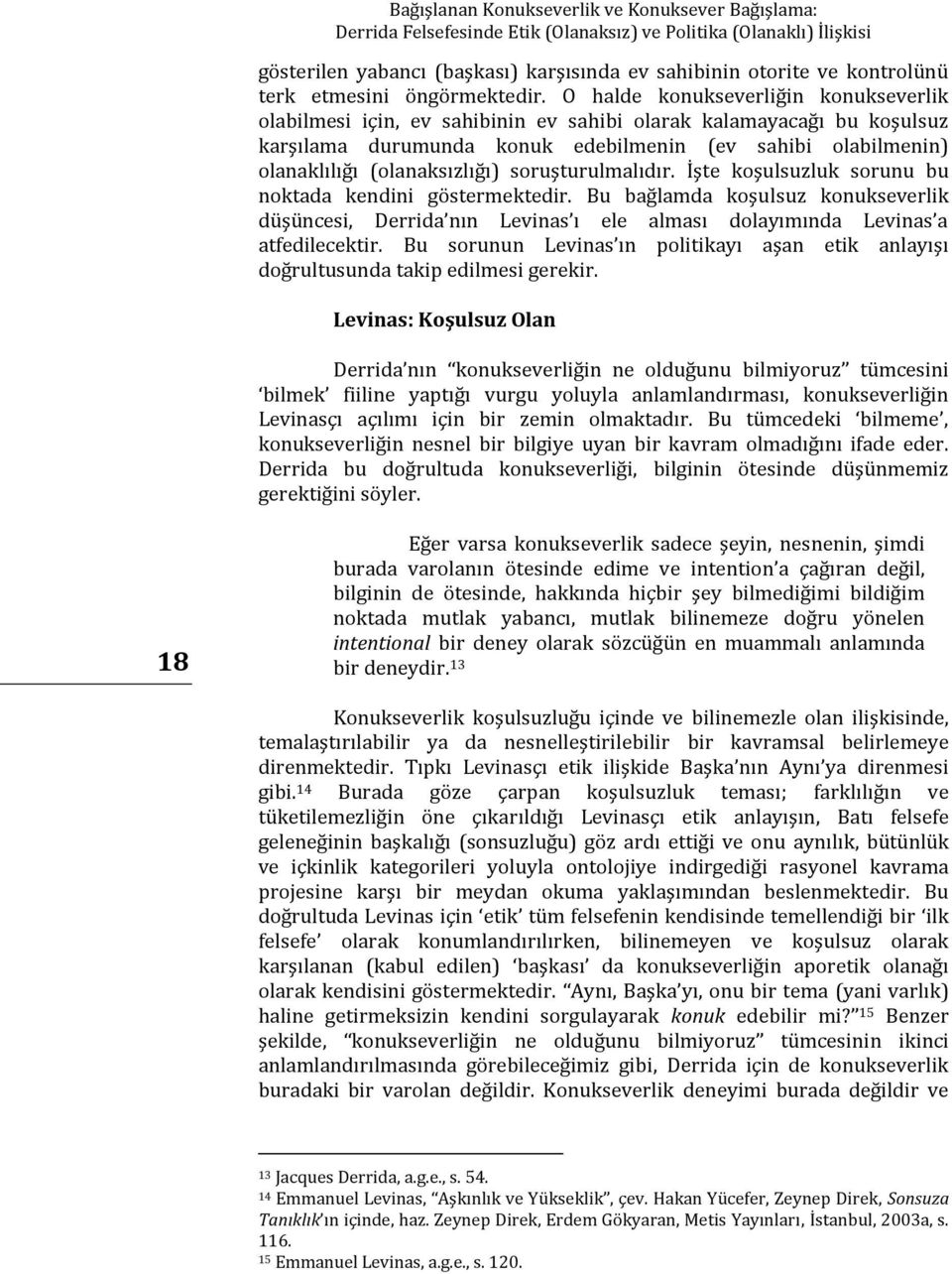 O halde konukseverliğin konukseverlik olabilmesi için, ev sahibinin ev sahibi olarak kalamayacağı bu koşulsuz karşılama durumunda konuk edebilmenin (ev sahibi olabilmenin) olanaklılığı