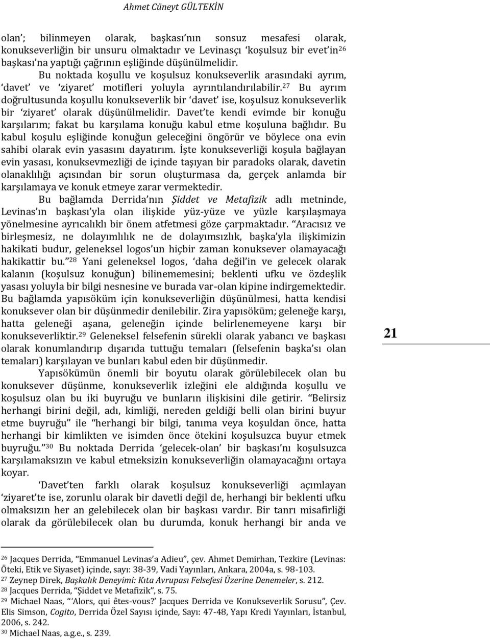 27 Bu ayrım doğrultusunda koşullu konukseverlik bir davet ise, koşulsuz konukseverlik bir ziyaret olarak düşünülmelidir.