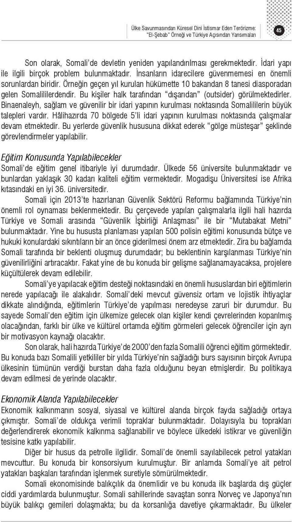 Örneğin geçen yıl kurulan hükümette 10 bakandan 8 tanesi diasporadan gelen Somalililerdendir. Bu kişiler halk tarafından dışarıdan (outsider) görülmektedirler.