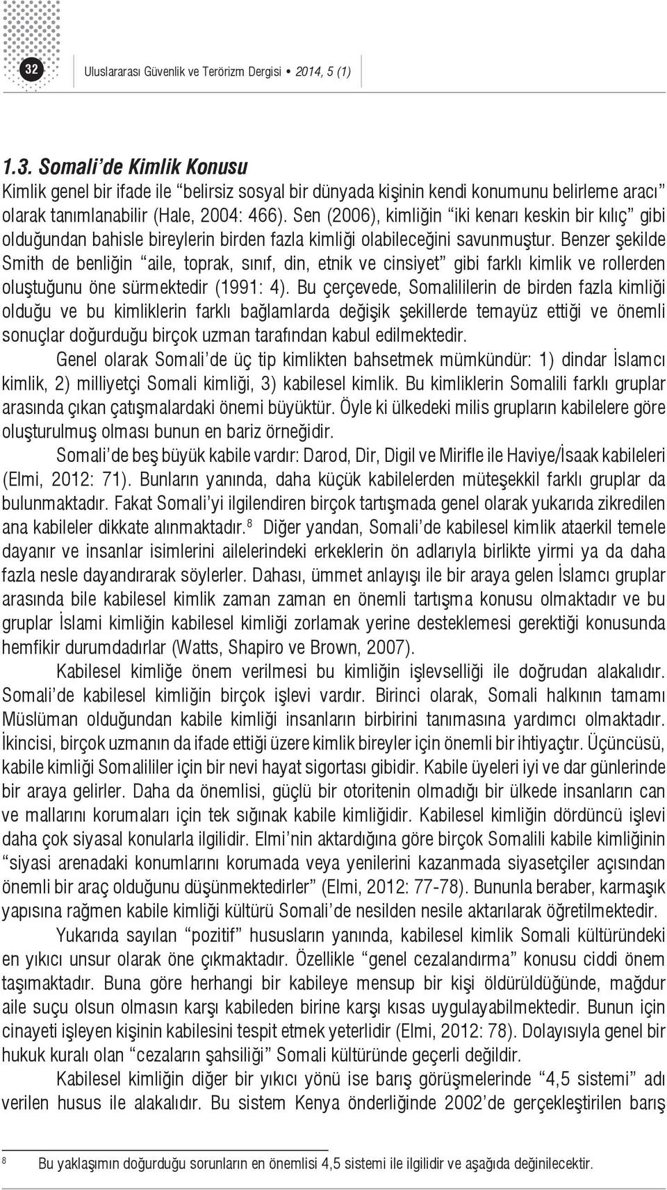 Benzer şekilde Smith de benliğin aile, toprak, sınıf, din, etnik ve cinsiyet gibi farklı kimlik ve rollerden oluştuğunu öne sürmektedir (1991: 4).