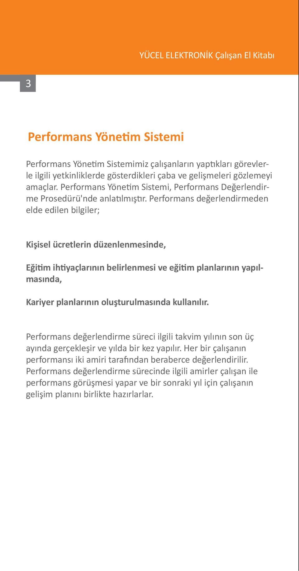 Performans değerlendirmeden elde edilen bilgiler; Kişisel ücretlerin düzenlenmesinde, Eğitim ihtiyaçlarının belirlenmesi ve eğitim planlarının yapılmasında, Kariyer planlarının oluşturulmasında