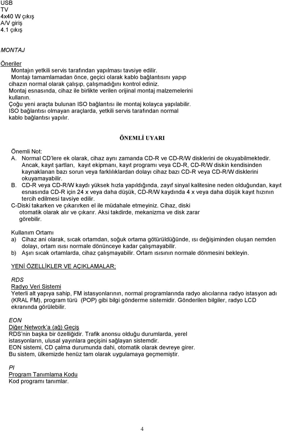 Montaj esnasında, cihaz ile birlikte verilen orijinal montaj malzemelerini kullanın. Çoğu yeni araçta bulunan ISO bağlantısı ile montaj kolayca yapılabilir.