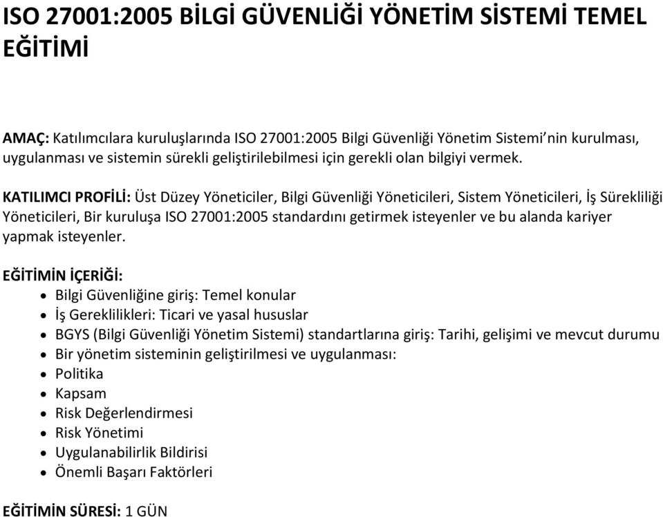 KATILIMCI PROFİLİ: Üst Düzey Yöneticiler, Bilgi Güvenliği Yöneticileri, Sistem Yöneticileri, İş Sürekliliği Yöneticileri, Bir kuruluşa ISO 27001:2005 standardını getirmek isteyenler ve bu alanda