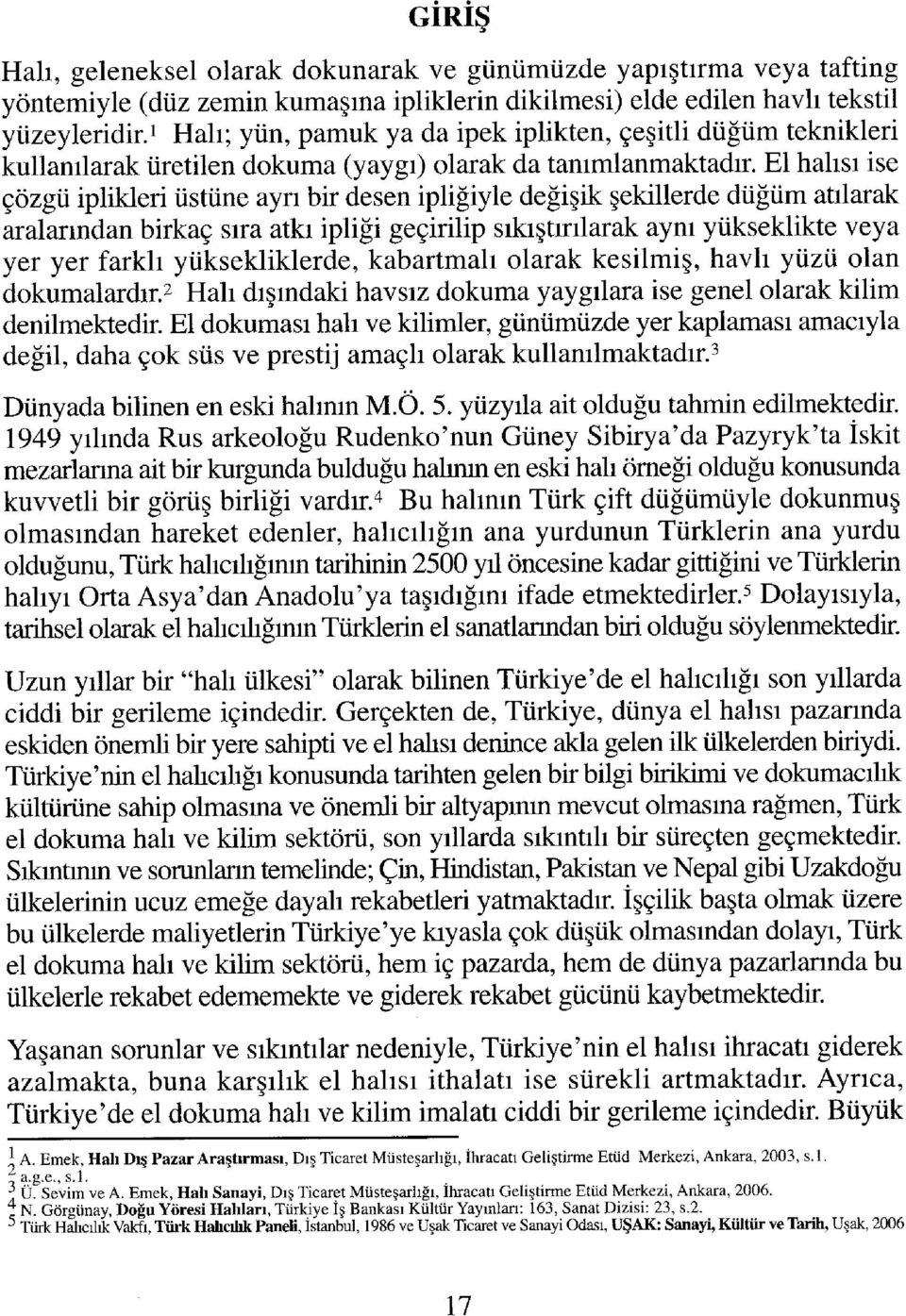 El halısı ise çözgü iplikleri üstüne ayn bir desen ipliğiyle değişik şekillerde düğüm atılarak aralarından birkaç sıra atkı ipliği geçirilip sıkıştırılarak aynı yükseklikte veya yer yer farklı