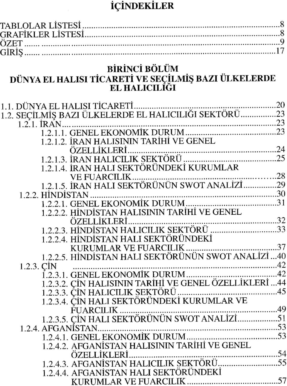 1.2.1.3. İRAN HALICILIK SEKTÖRÜ 25 1.2.1.4. İRAN HALI SEKTÖRÜNDEKİ KURUMLAR VE FUARCILIK 28 1.2.1.5. İRAN HALI SEKTÖRÜNÜN SWOT ANALİZİ 29 1.2.2. HİNDİSTAN 30 1.2.2.1. GENEL EKONOMİK DURUM 31 1.2.2.2. HİNDİSTAN HALISININ TARİHİ VE GENEL ÖZELLİKLERİ 32 1.