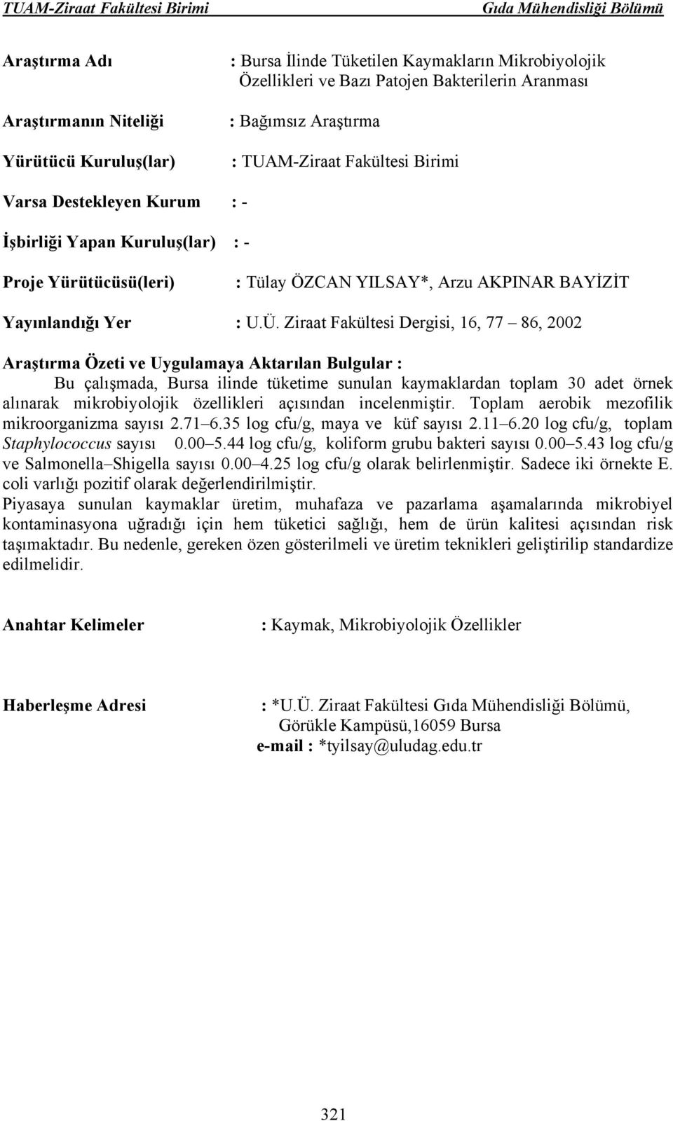 Ziraat Fakültesi Dergisi, 16, 77 86, 2002 Bu çalışmada, Bursa ilinde tüketime sunulan kaymaklardan toplam 30 adet örnek alınarak mikrobiyolojik özellikleri açısından incelenmiştir.