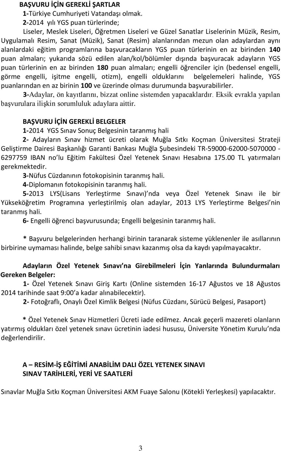 adaylardan aynı alanlardaki eğitim programlarına başvuracakların YGS puan türlerinin en az birinden 140 puan almaları; yukarıda sözü edilen alan/kol/bölümler dışında başvuracak adayların YGS puan