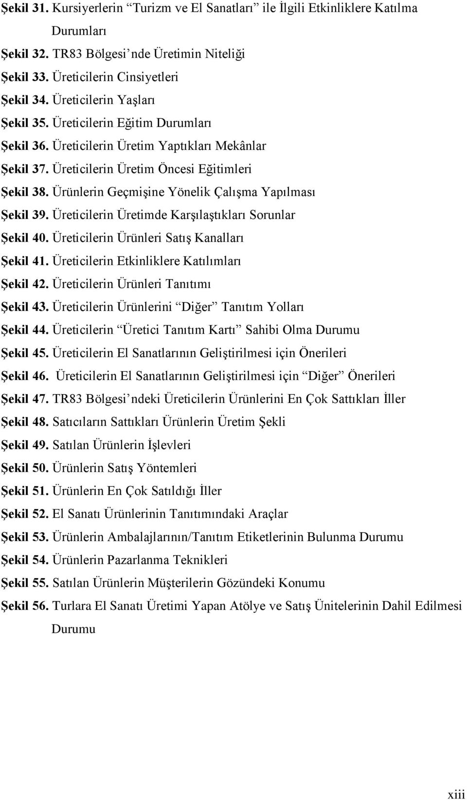 Ürünlerin GeçmiĢine Yönelik ÇalıĢma Yapılması ġekil 39. Üreticilerin Üretimde KarĢılaĢtıkları Sorunlar ġekil 40. Üreticilerin Ürünleri SatıĢ Kanalları ġekil 41.