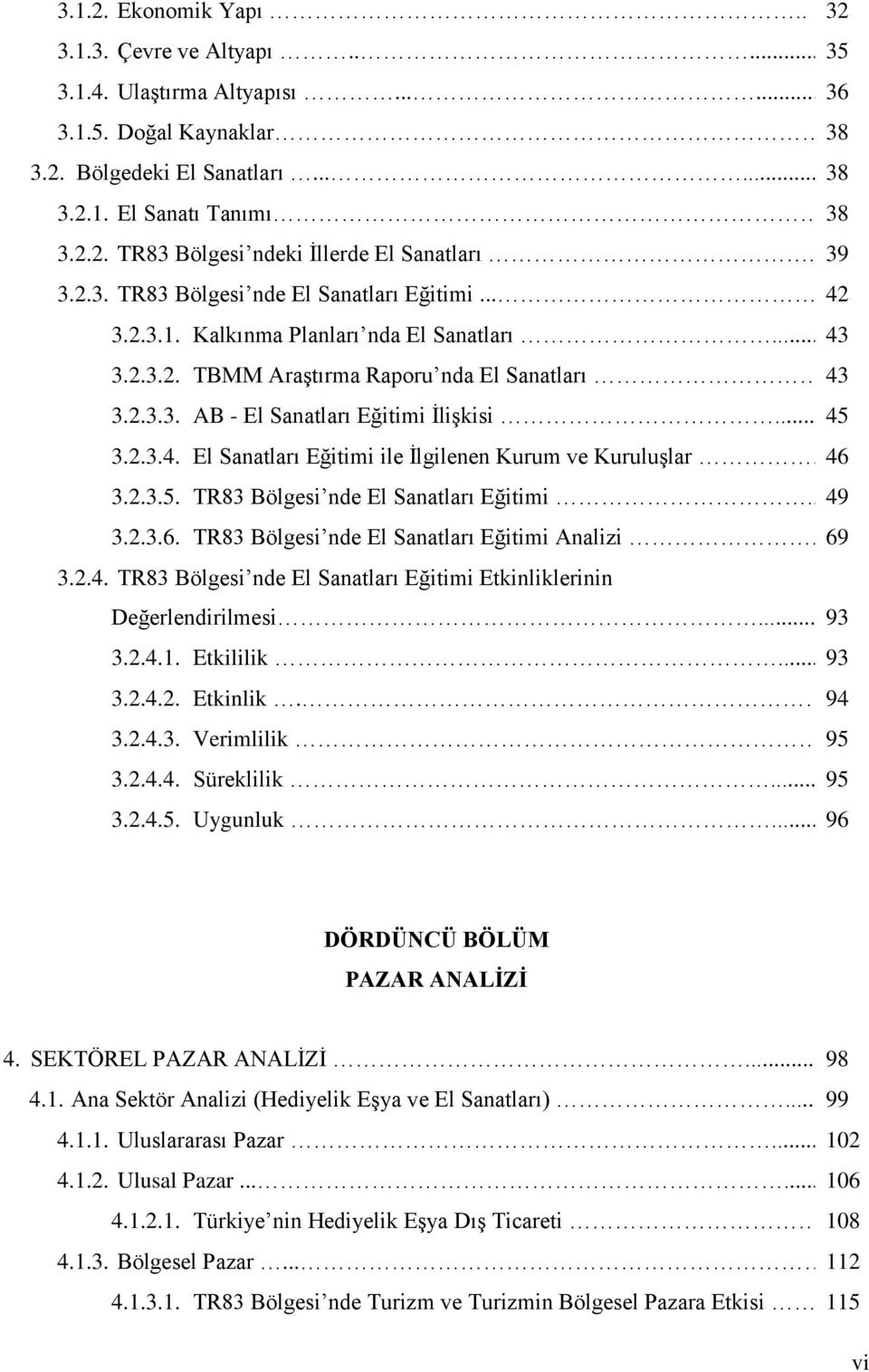 .. 45 3.2.3.4. El Sanatları Eğitimi ile Ġlgilenen Kurum ve KuruluĢlar.. 46 3.2.3.5. TR83 Bölgesi nde El Sanatları Eğitimi... 49 3.2.3.6. TR83 Bölgesi nde El Sanatları Eğitimi Analizi... 69 3.2.4. TR83 Bölgesi nde El Sanatları Eğitimi Etkinliklerinin Değerlendirilmesi.