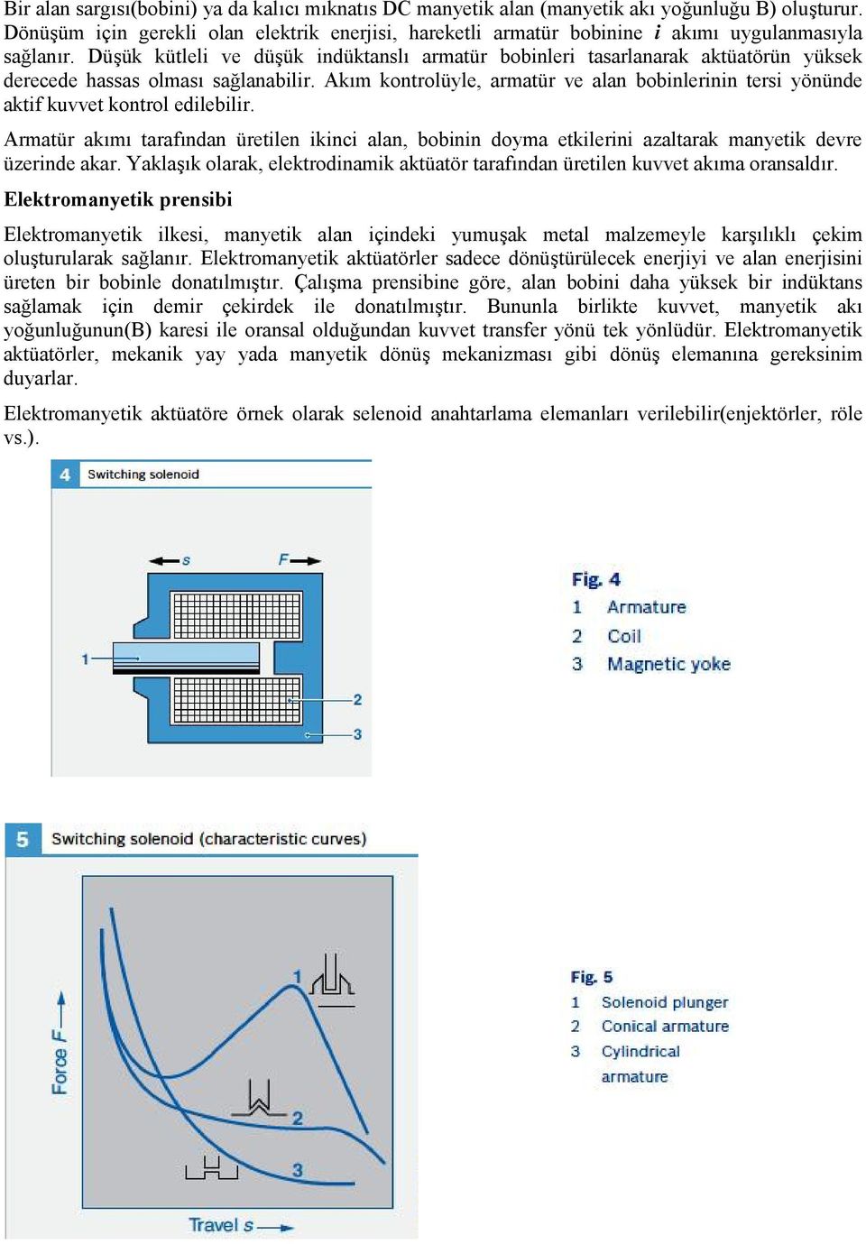 Düşük kütleli ve düşük indüktanslı armatür bobinleri tasarlanarak aktüatörün yüksek derecede hassas olması sağlanabilir.